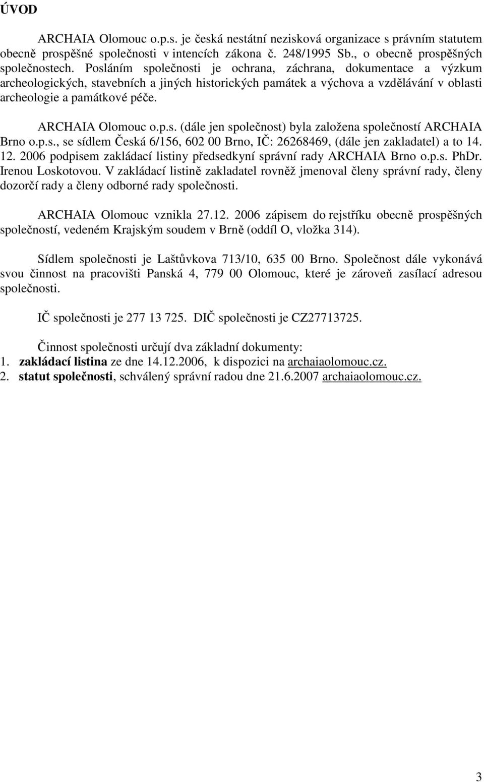 ARCHAIA Olomouc o.p.s. (dále jen společnost) byla založena společností ARCHAIA Brno o.p.s., se sídlem Česká 6/156, 602 00 Brno, IČ: 26268469, (dále jen zakladatel) a to 14. 12.