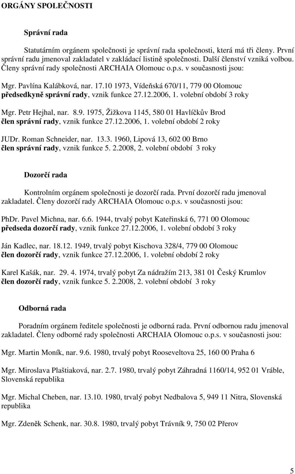 10 1973, Vídeňská 670/11, 779 00 Olomouc předsedkyně správní rady, vznik funkce 27.12.2006, 1. volební období 3 roky Mgr. Petr Hejhal, nar. 8.9. 1975, Žižkova 1145, 580 01 Havlíčkův Brod člen správní rady, vznik funkce 27.