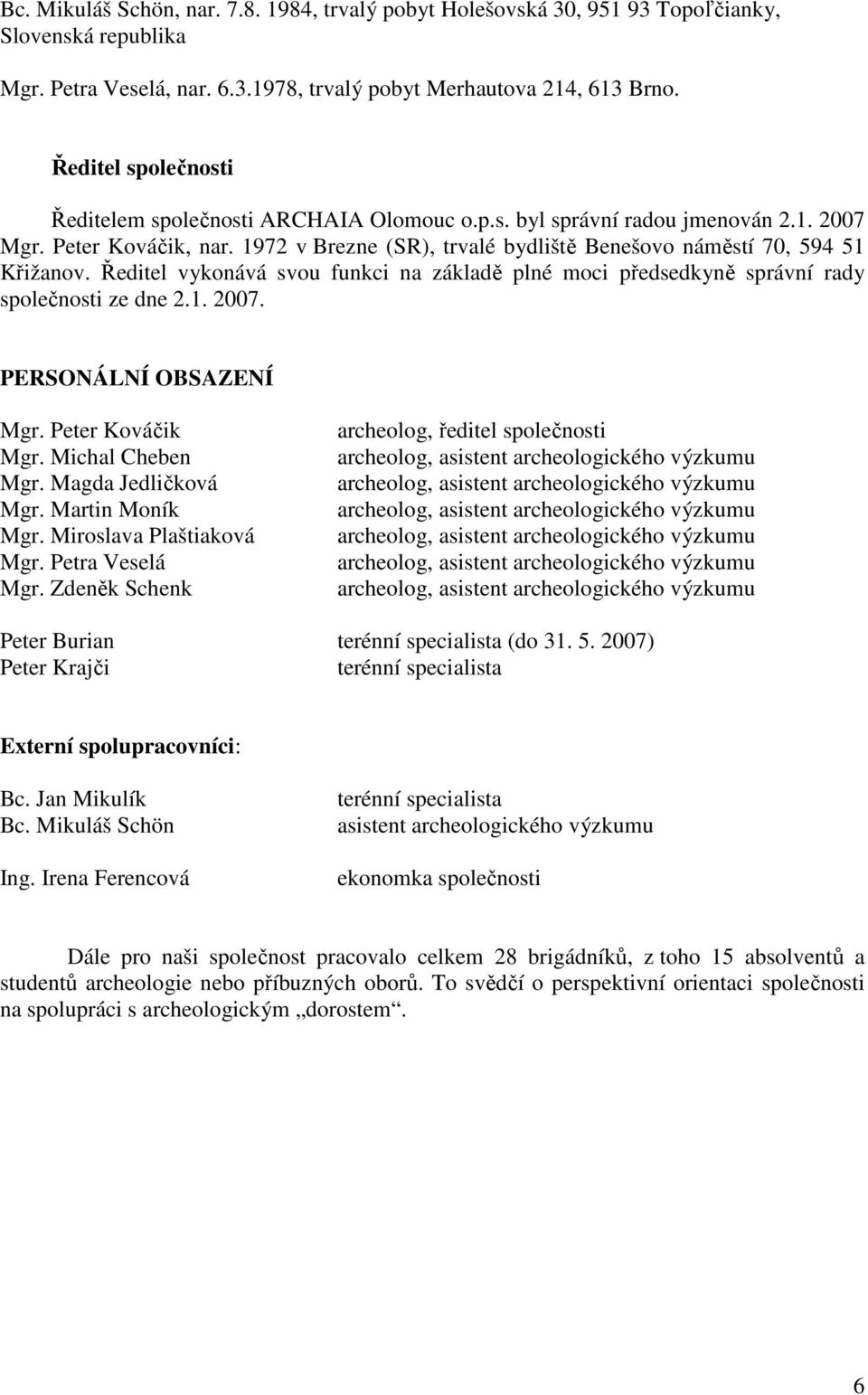 Ředitel vykonává svou funkci na základě plné moci předsedkyně správní rady společnosti ze dne 2.1. 2007. PERSONÁLNÍ OBSAZENÍ Mgr. Peter Kováčik Mgr. Michal Cheben Mgr. Magda Jedličková Mgr.