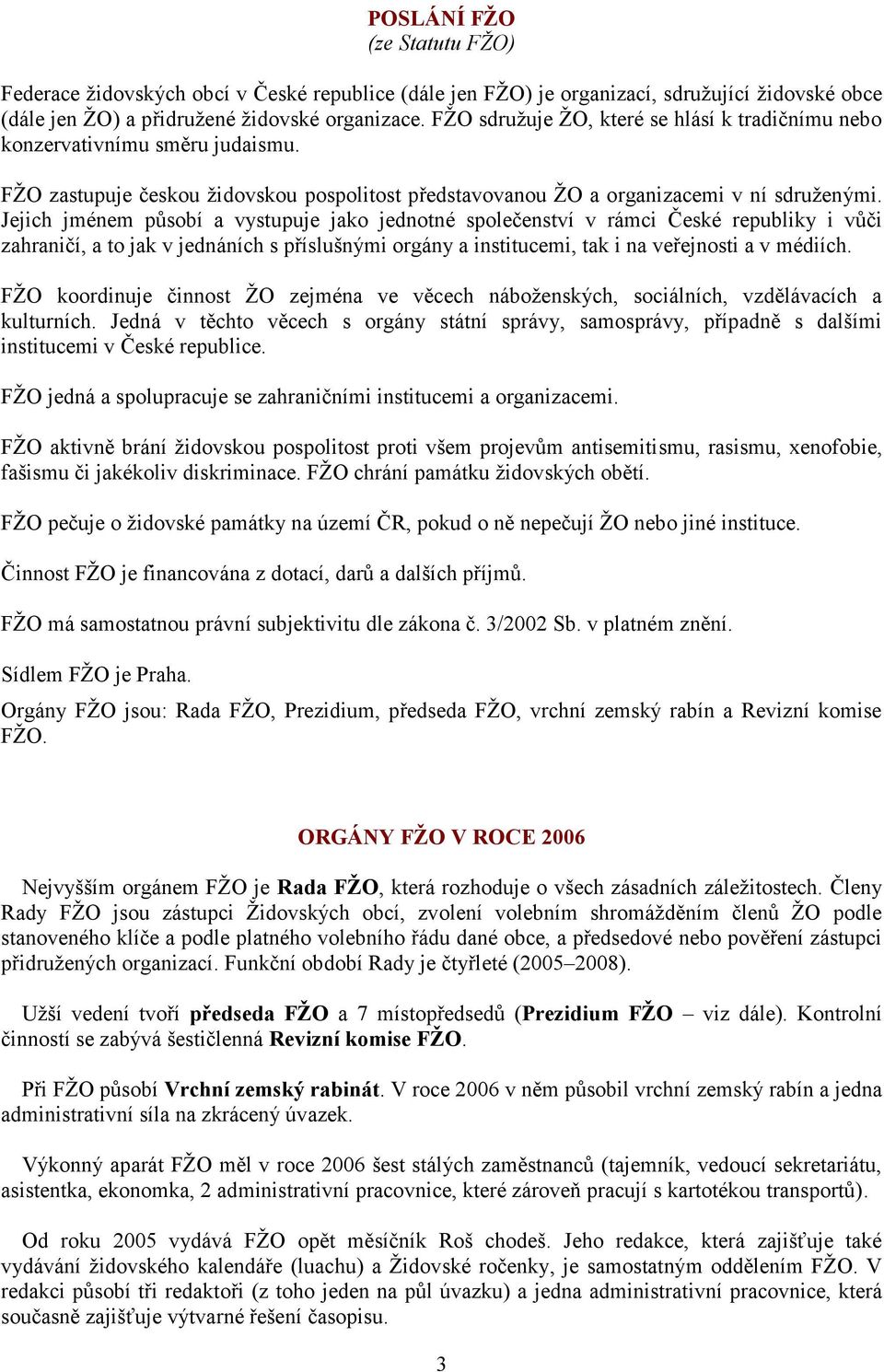 Jejich jménem působí a vystupuje jako jednotné společenství v rámci České republiky i vůči zahraničí, a to jak v jednáních s příslušnými orgány a institucemi, tak i na veřejnosti a v médiích.