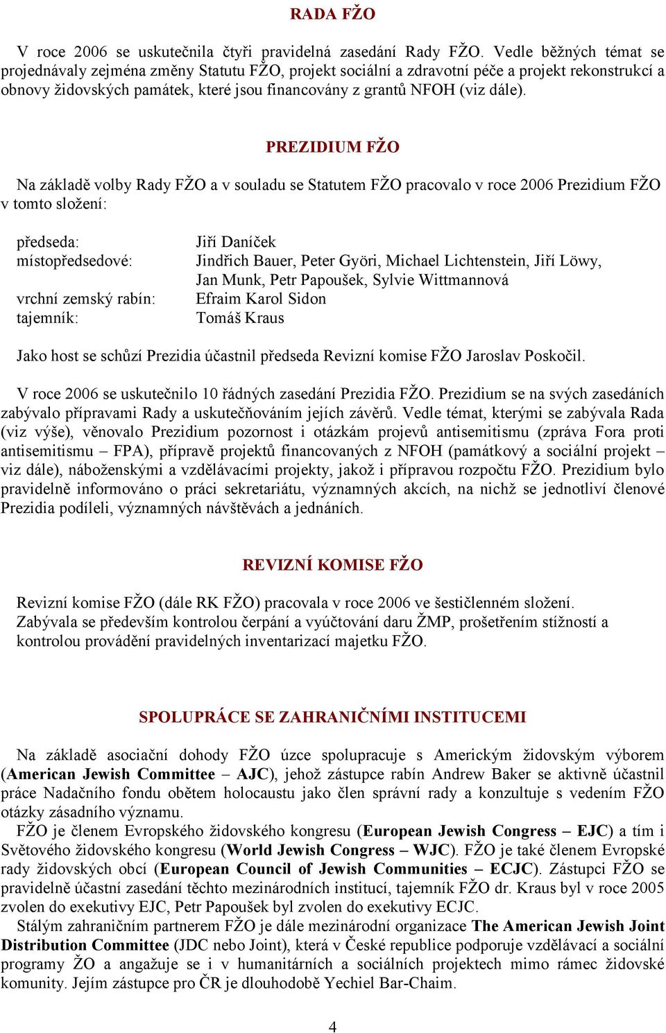 PREZIDIUM FŽO Na základě volby Rady FŽO a v souladu se Statutem FŽO pracovalo v roce 2006 Prezidium FŽO v tomto složení: předseda: místopředsedové: vrchní zemský rabín: tajemník: Jiří Daníček