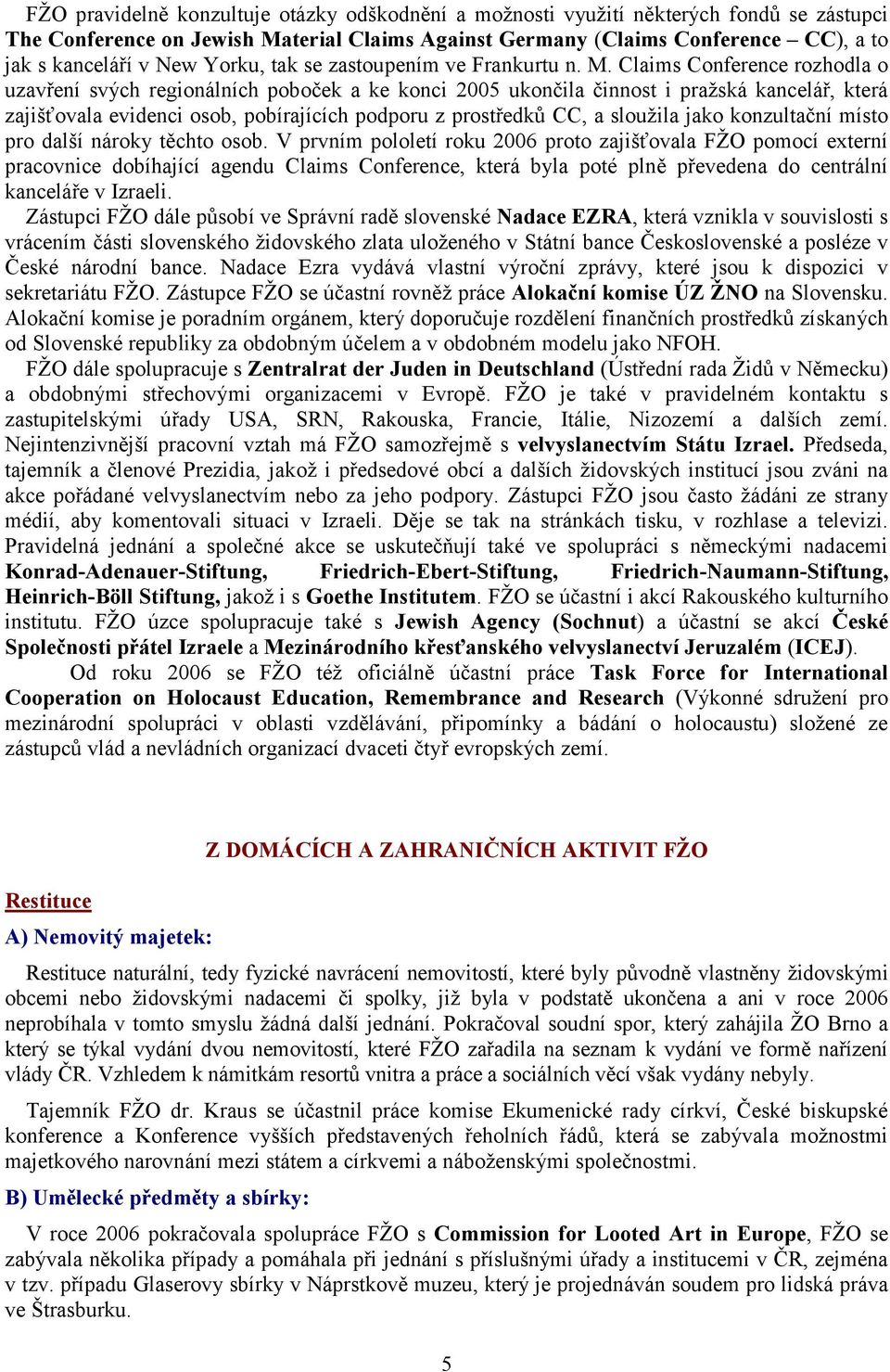 Claims Conference rozhodla o uzavření svých regionálních poboček a ke konci 2005 ukončila činnost i pražská kancelář, která zajišťovala evidenci osob, pobírajících podporu z prostředků CC, a sloužila