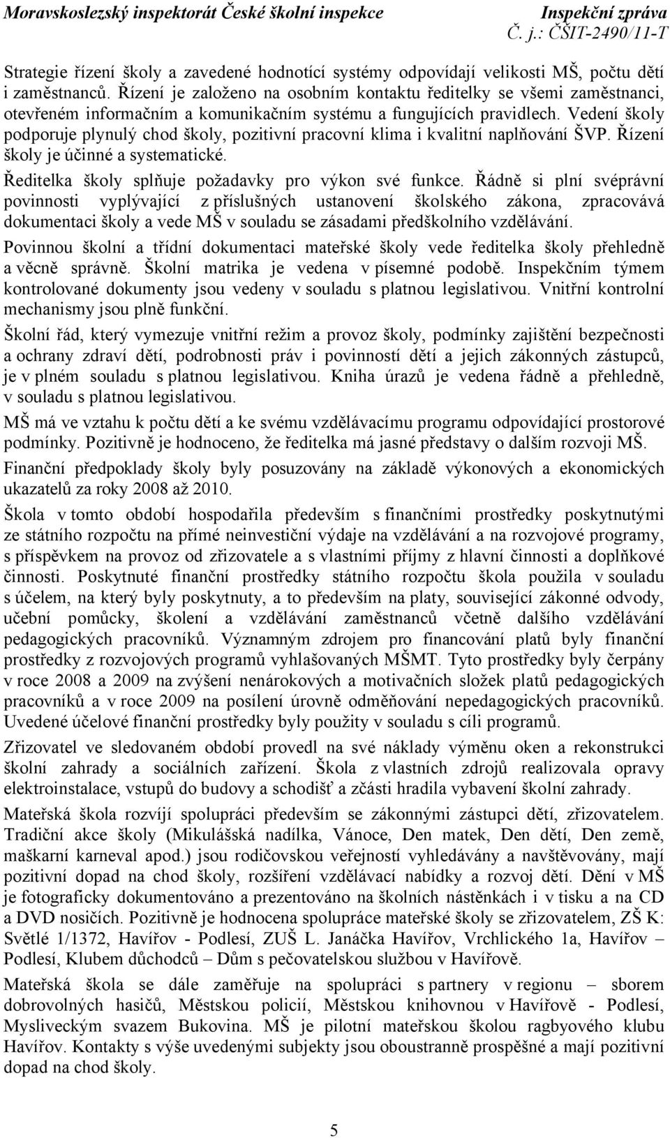 Vedení školy podporuje plynulý chod školy, pozitivní pracovní klima i kvalitní naplňování ŠVP. Řízení školy je účinné a systematické. Ředitelka školy splňuje požadavky pro výkon své funkce.