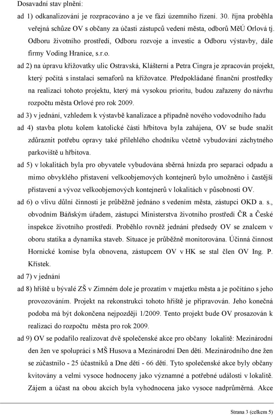 Předpokládané finanční prostředky na realizaci tohoto projektu, který má vysokou prioritu, budou zařazeny do návrhu rozpočtu města Orlové pro rok 2009.