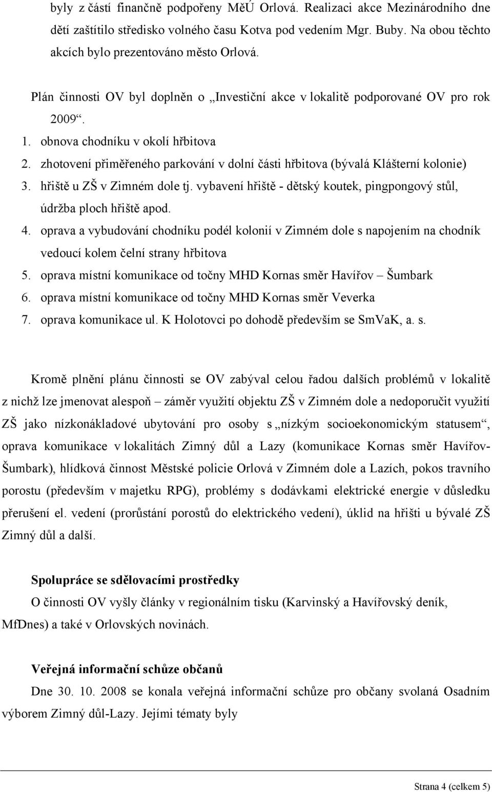 zhotovení přiměřeného parkování v dolní části hřbitova (bývalá Klášterní kolonie) 3. hřiště u ZŠ v Zimném dole tj. vybavení hřiště - dětský koutek, pingpongový stůl, údržba ploch hřiště apod. 4.