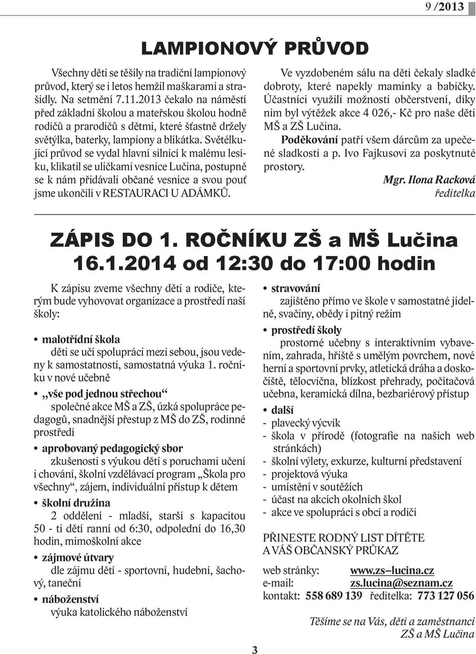 Světélkující průvod se vydal hlavní silnicí k malému lesíku, klikatil se uličkami vesnice Lučina, postupně se k nám přidávali občané vesnice a svou pouť jsme ukončili v RESTAURACI U ADÁMKŮ.