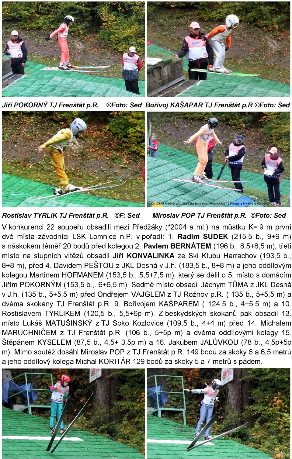 , 8,5+8,5 m), třetí místo na stupních vítězů obsadil Jiří KONVALINKA ze Ski Klubu Harrachov (193,5 b., 8+8 m), před 4. Davidem PEŠTOU z JKL Desná v J.h. (183,5 b.