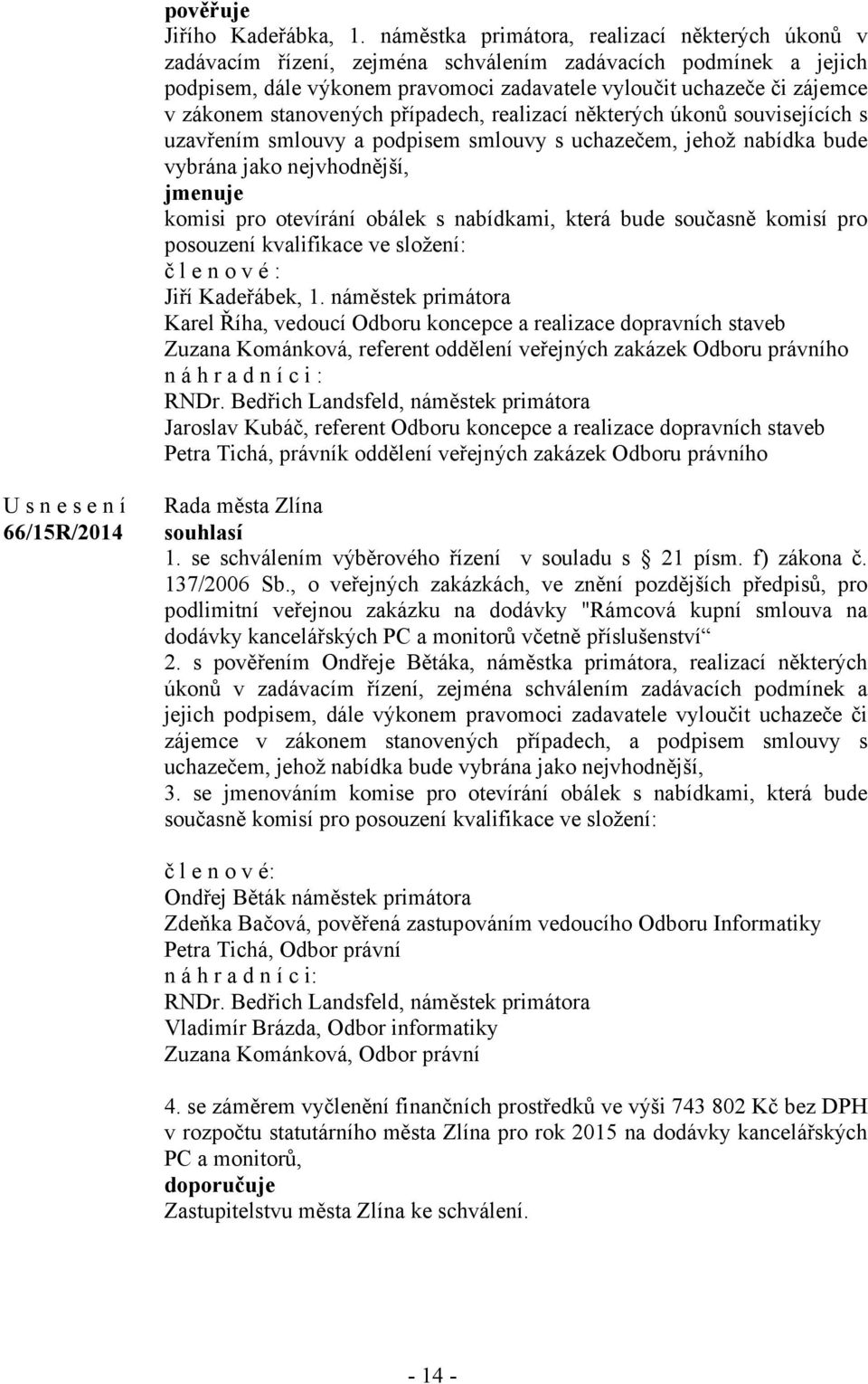 stanovených případech, realizací některých úkonů souvisejících s uzavřením smlouvy a podpisem smlouvy s uchazečem, jehož nabídka bude vybrána jako nejvhodnější, jmenuje komisi pro otevírání obálek s