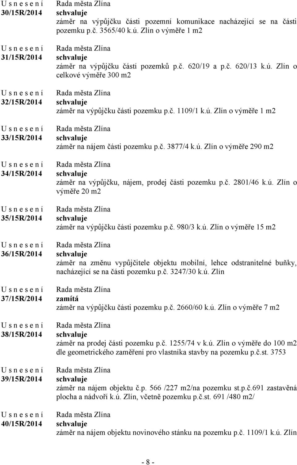 č. 3877/4 k.ú. Zlín o výměře 290 m2 záměr na výpůjčku, nájem, prodej části pozemku p.č. 2801/46 k.ú. Zlín o výměře 20 m2 záměr na výpůjčku části pozemku p.č. 980/3 k.ú. Zlín o výměře 15 m2 záměr na změnu vypůjčitele objektu mobilní, lehce odstranitelné buňky, nacházející se na části pozemku p.