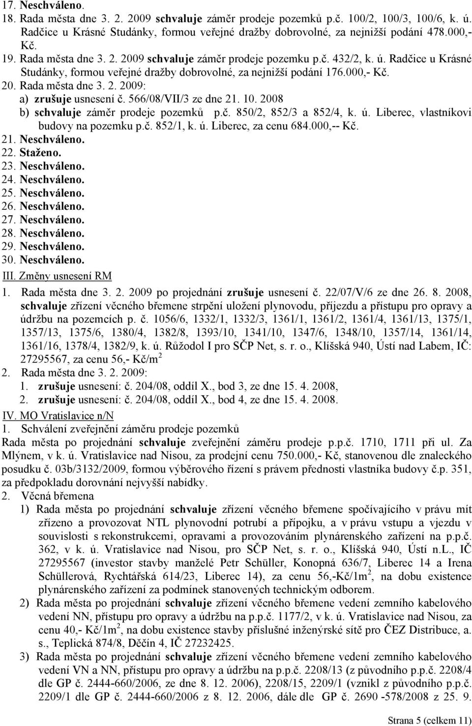 566/08/VII/3 ze dne 21. 10. 2008 b) záměr prodeje pozemků p.č. 850/2, 852/3 a 852/4, k. ú. Liberec, vlastníkovi budovy na pozemku p.č. 852/1, k. ú. Liberec, za cenu 684.000,-- Kč. 21. Neschváleno. 22.