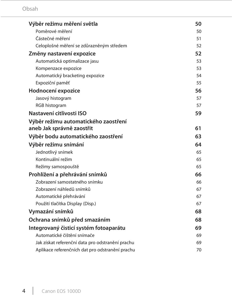 zaostřit 61 Výběr bodu automatického zaostření 63 Výběr režimu snímání 64 Jednotlivý snímek 65 Kontinuální režim 65 Režimy samospouště 65 Prohlížení a přehrávání snímků 66 Zobrazení samostatného