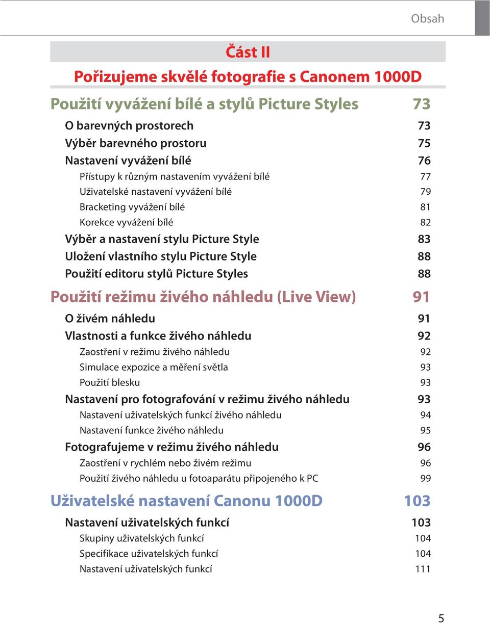 Style 88 Použití editoru stylů Picture Styles 88 Použití režimu živého náhledu (Live View) 91 O živém náhledu 91 Vlastnosti a funkce živého náhledu 92 Zaostření v režimu živého náhledu 92 Simulace