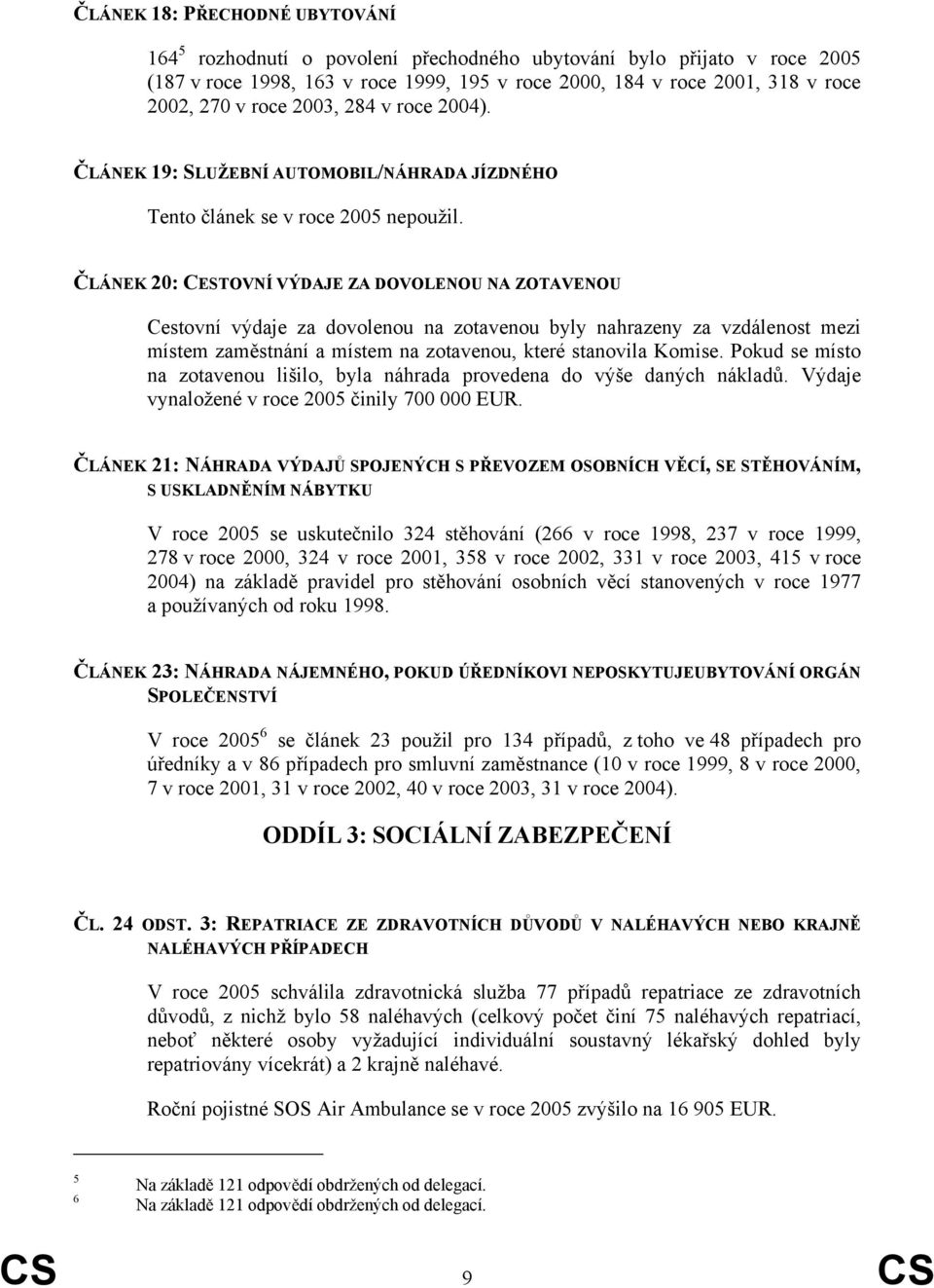 ČLÁNEK 20: CESTOVNÍ VÝDAJE ZA DOVOLENOU NA ZOTAVENOU Cestovní výdaje za dovolenou na zotavenou byly nahrazeny za vzdálenost mezi místem zaměstnání a místem na zotavenou, které stanovila Komise.