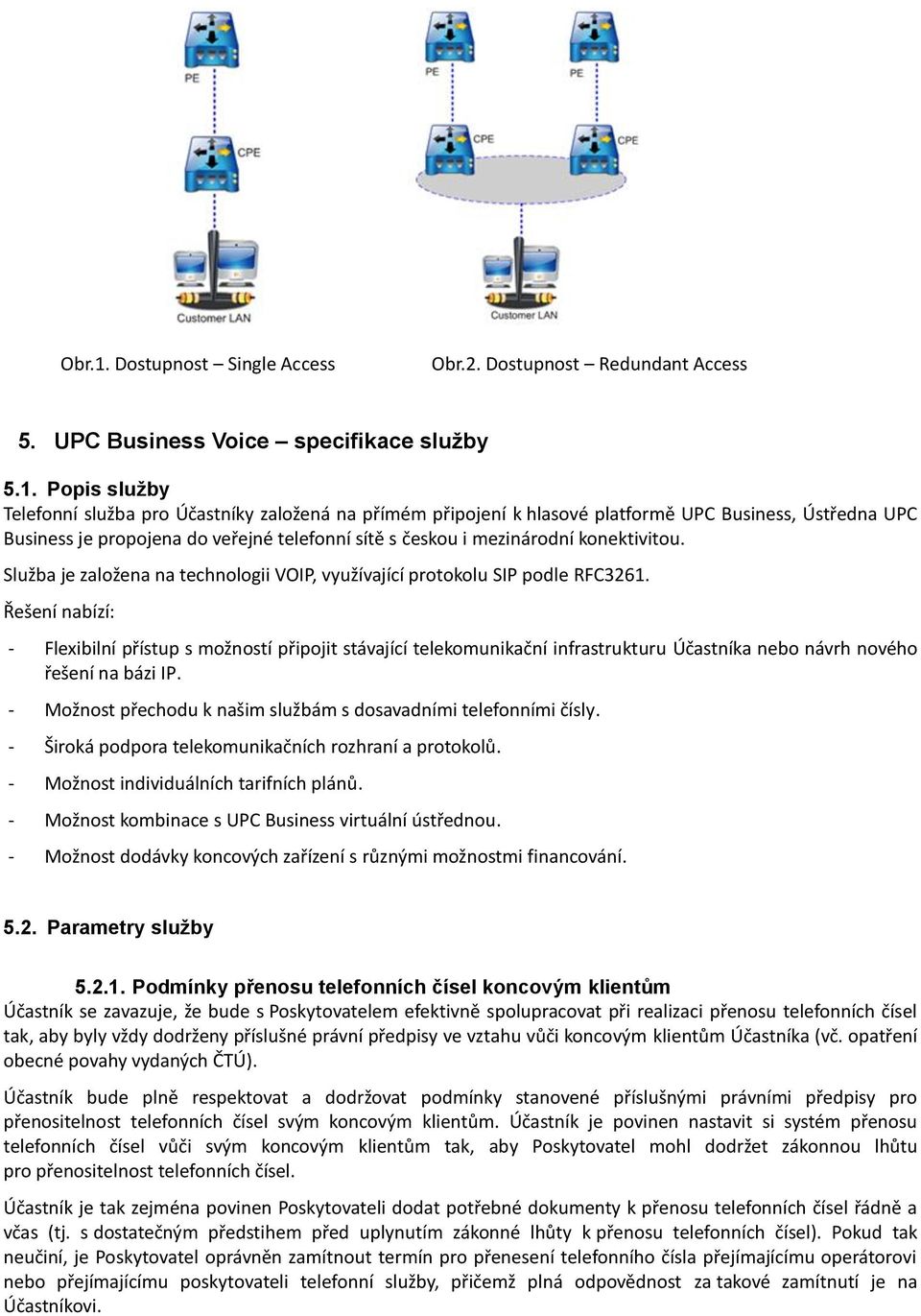 Popis služby Telefonní služba pro Účastníky založená na přímém připojení k hlasové platformě UPC Business, Ústředna UPC Business je propojena do veřejné telefonní sítě s českou i mezinárodní