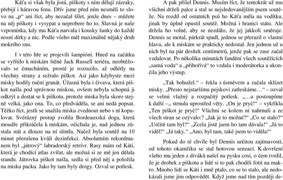 Slavná je naše vzpomínka, kdy mu Káťa narvala i kousky šunky do každé nosní dírky a nic. Podle všeho měl maximálně nějaký druh mokrého snu. I v této hře se projevili šampióni.