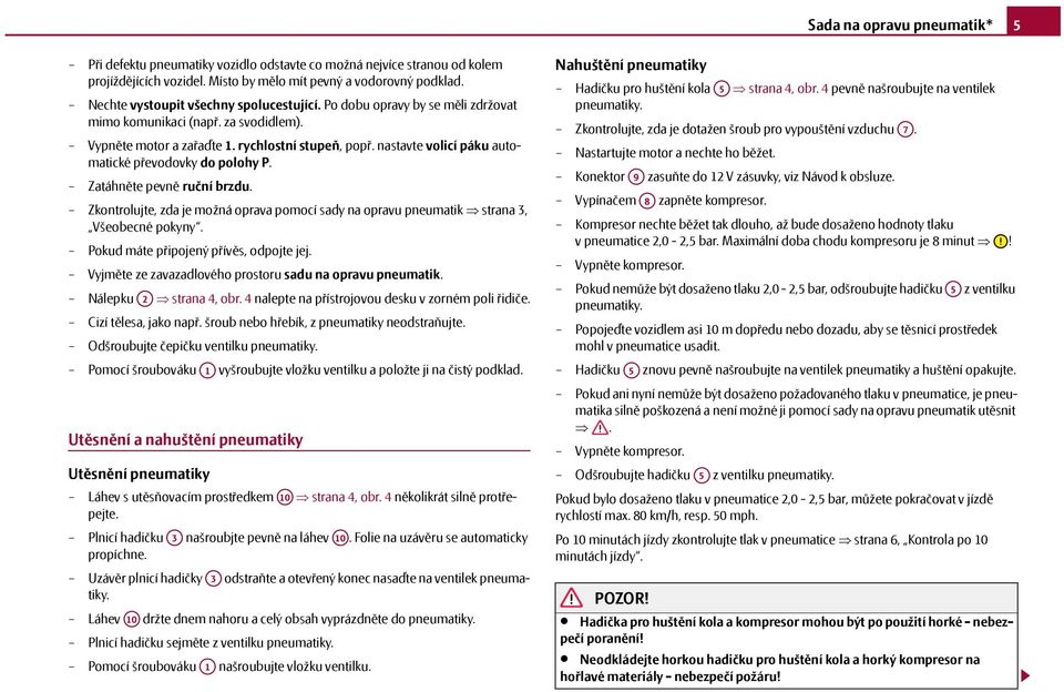 nastavte volicí páku automatické převodovky do polohy P. Zatáhněte pevně ruční brzdu. Zkontrolujte, zda je možná oprava pomocí sady na opravu pneumatik strana 3, Všeobecné pokyny.