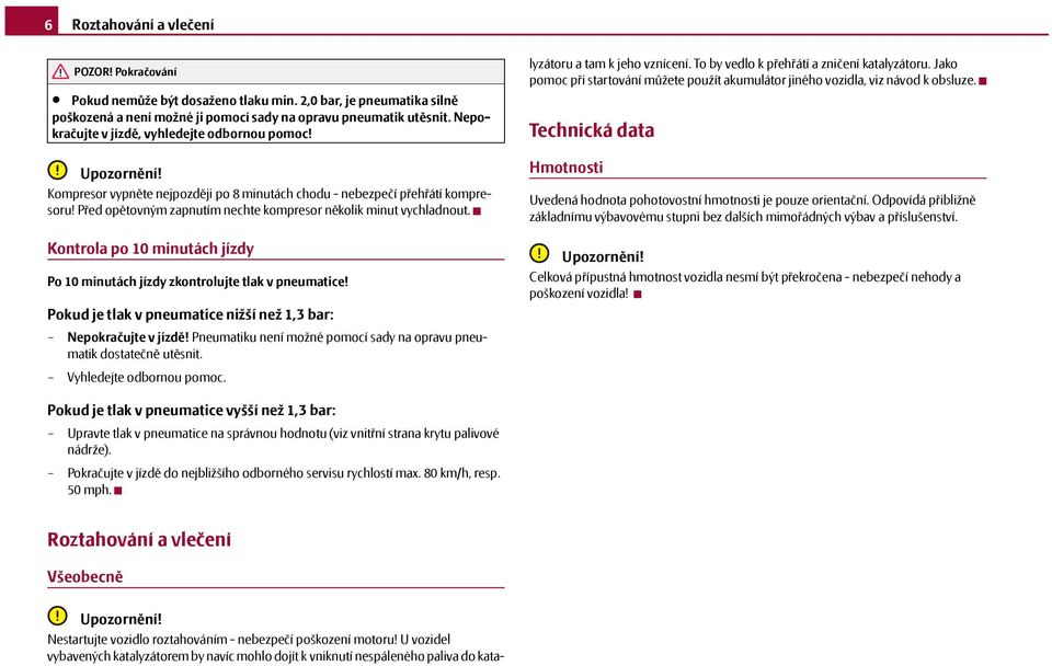 Před opětovným zapnutím nechte kompresor několik minut vychladnout. Kontrola po 10 minutách jízdy Po 10 minutách jízdy zkontrolujte tlak v pneumatice!