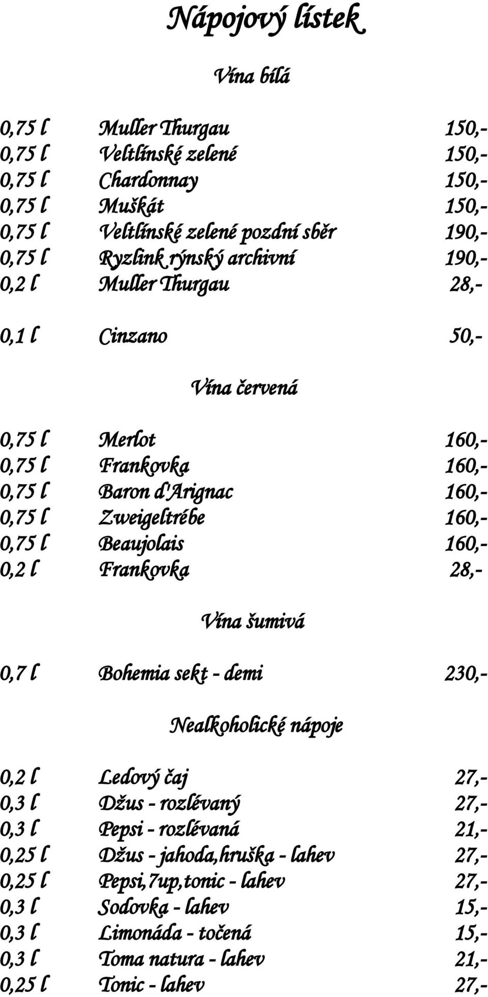 0,75 l Beaujolais 160,- 0,2 l Frankovka 28,- Vína šumivá 0,7 l Bohemia sekt - demi 230,- Nealkoholické nápoje 0,2 l Ledový čaj 27,- 0,3 l Džus - rozlévaný 27,- 0,3 l Pepsi - rozlévaná