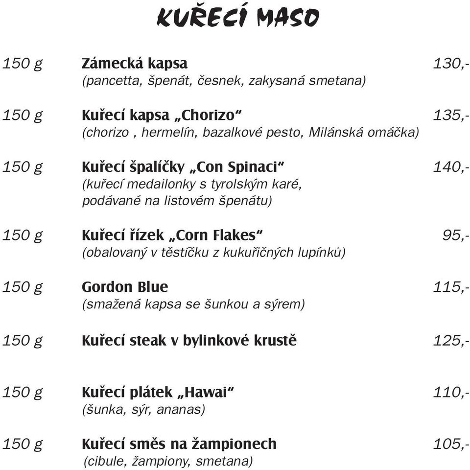 g Kuřecí řízek Corn Flakes 95,- (obalovaný v těstíčku z kukuřičných lupínků) 150 g Gordon Blue 115,- (smažená kapsa se šunkou a sýrem) 150 g