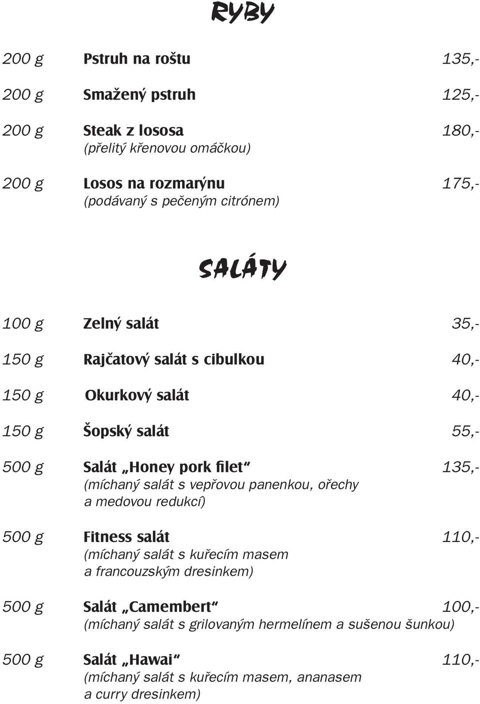 filet 135,- (míchaný salát s vepřovou panenkou, ořechy a medovou redukcí) 500 g Fitness salát 110,- (míchaný salát s kuřecím masem a francouzským dresinkem) 500