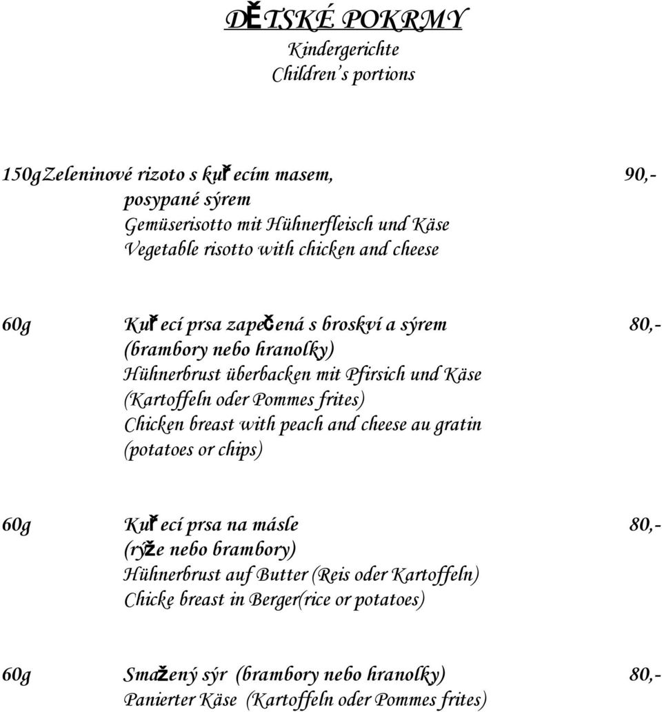 (Kartoffeln oder Pommes frites) Chicken breast with peach and cheese au gratin (potatoes or chips) 60g Kuřecí prsa na másle 80,- (rýže nebo brambory)