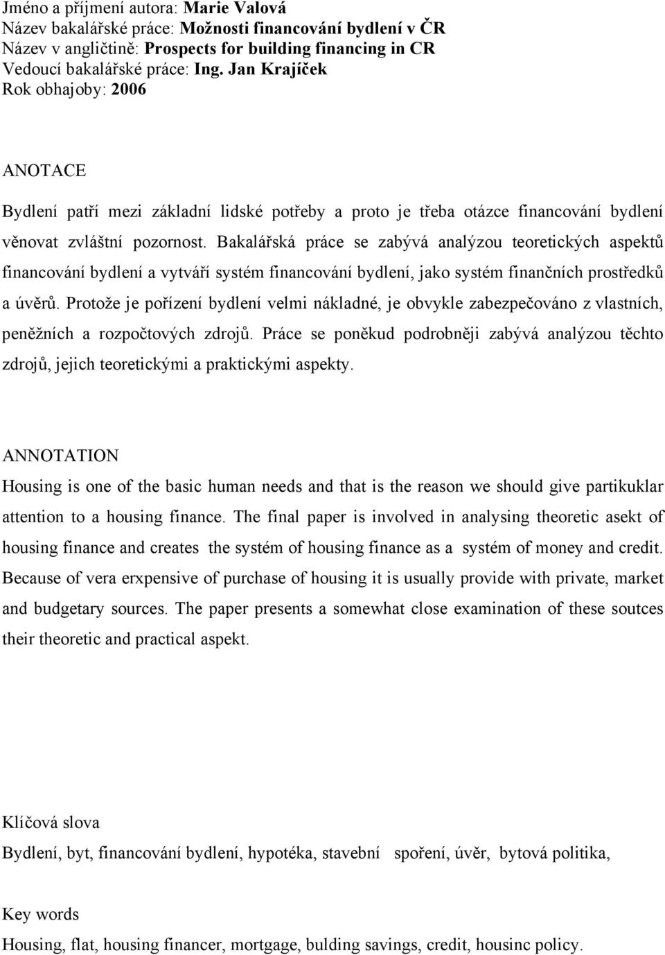 Bakalářská práce se zabývá analýzou teoretických aspektů financování bydlení a vytváří systém financování bydlení, jako systém finančních prostředků a úvěrů.