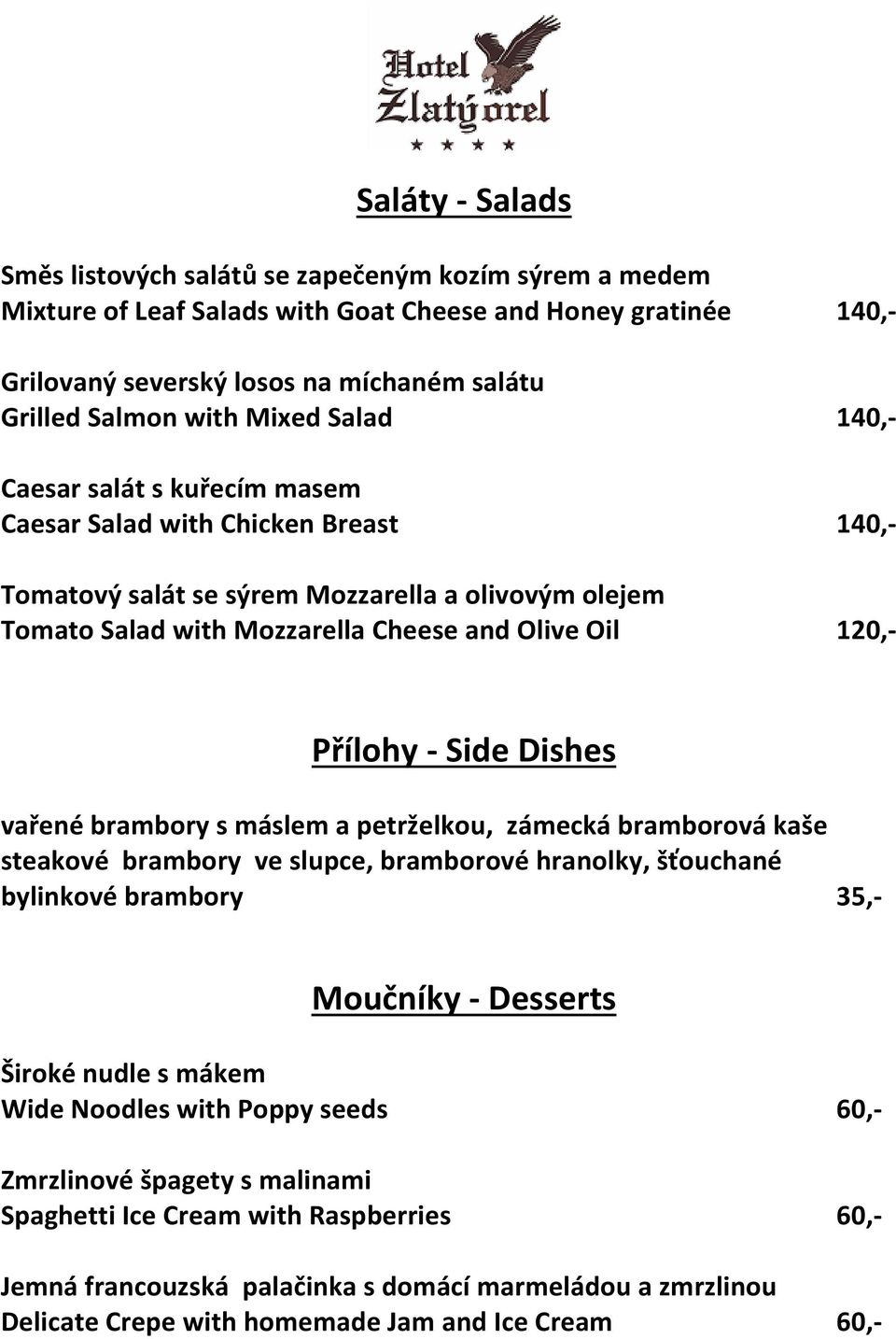 Přílohy - Side Dishes vařené brambory s máslem a petrželkou, zámecká bramborová kaše steakové brambory ve slupce, bramborové hranolky, šťouchané bylinkové brambory 35,- Moučníky - Desserts Široké