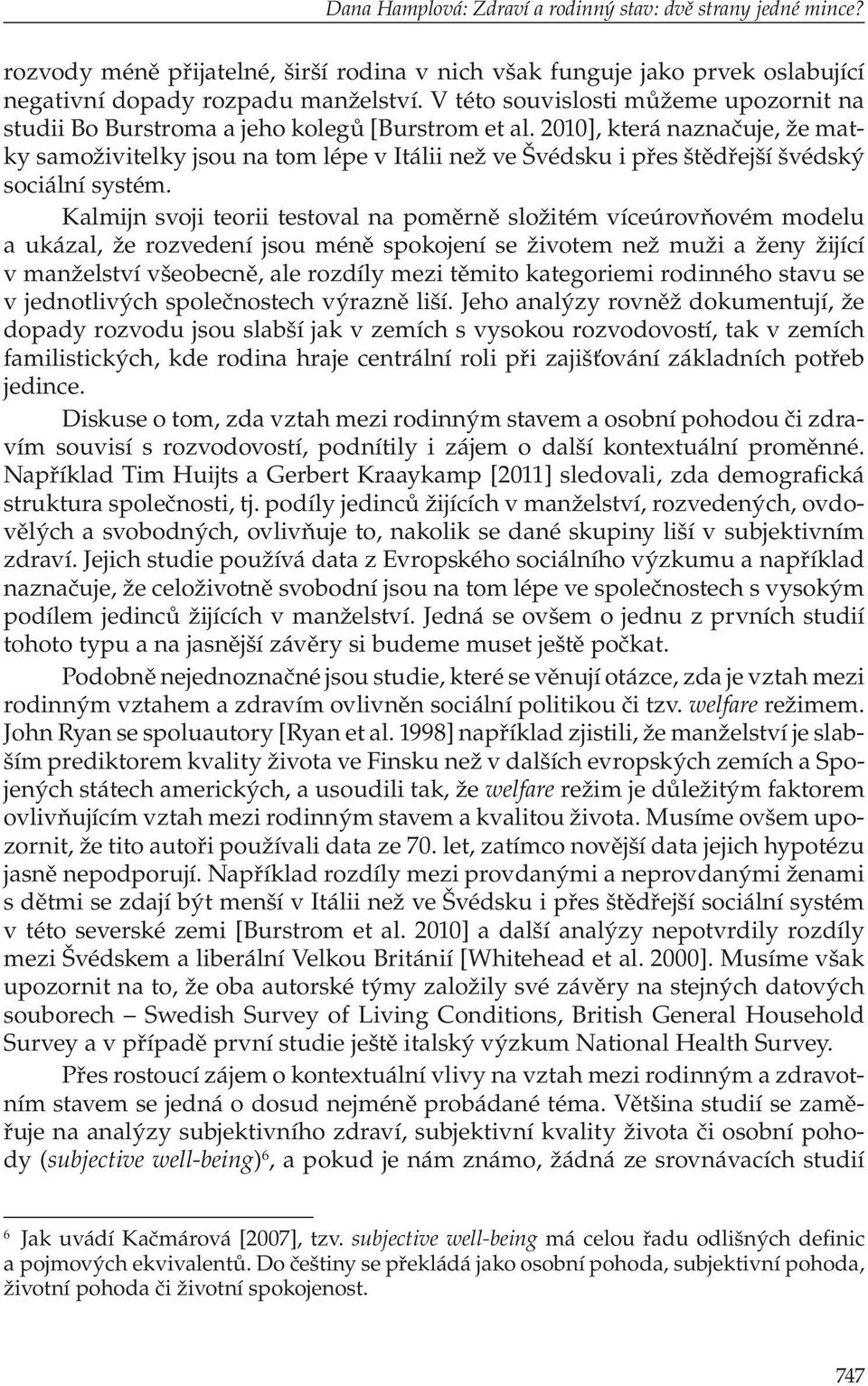 2010], která naznačuje, že matky samoživitelky jsou na tom lépe v Itálii než ve Švédsku i přes štědřejší švédský sociální systém.