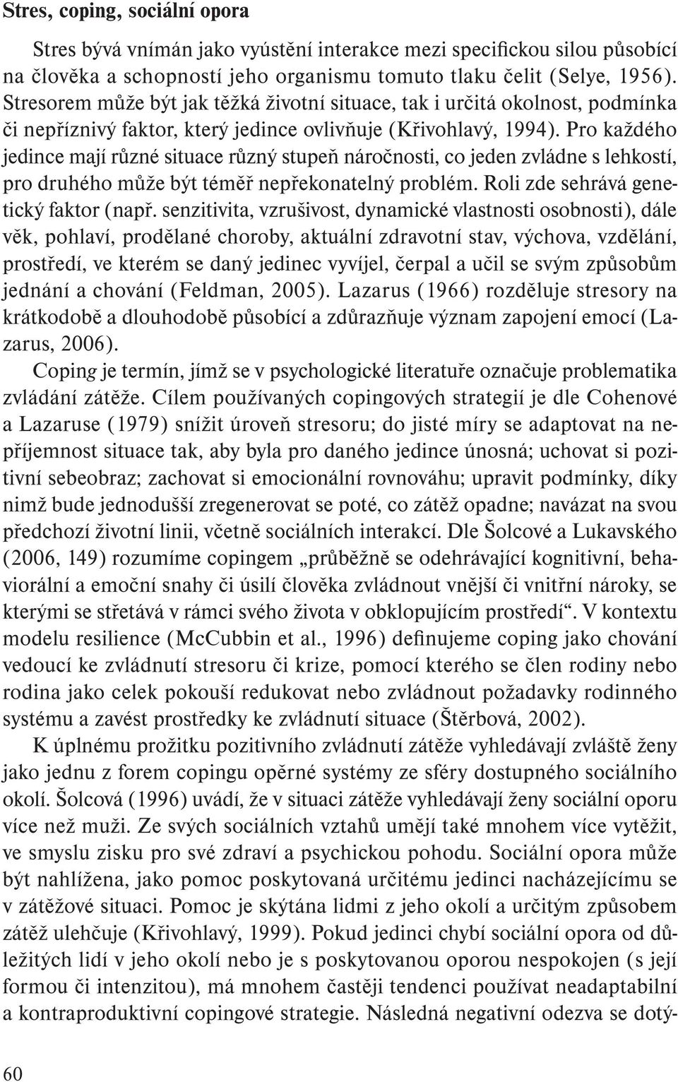 Pro každého jedince mají různé situace různý stupeň náročnosti, co jeden zvládne s lehkostí, pro druhého může být téměř nepřekonatelný problém. Roli zde sehrává genetický faktor (např.