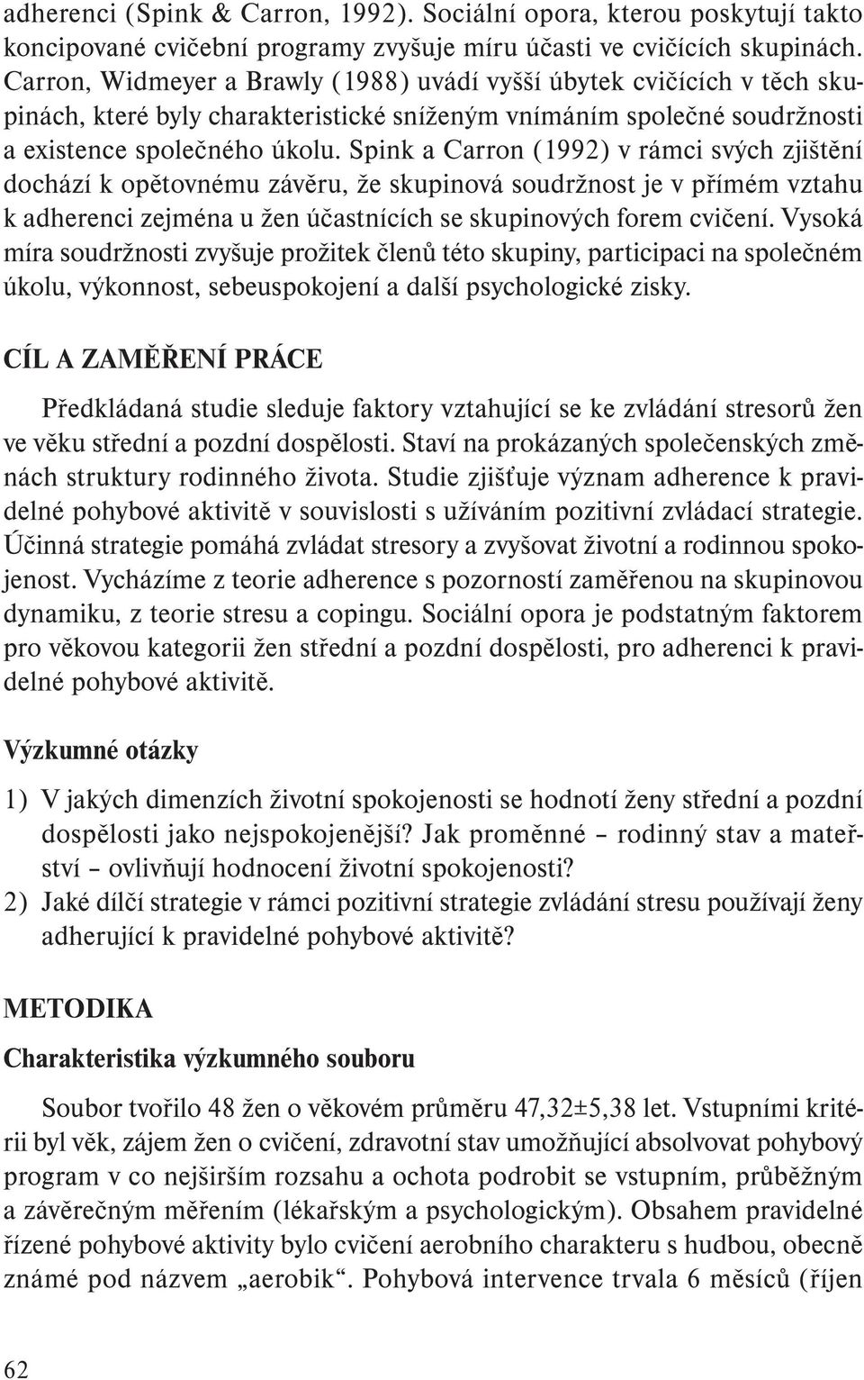 Spink a Carron (1992) v rámci svých zjištění dochází k opětovnému závěru, že skupinová soudržnost je v přímém vztahu k adherenci zejména u žen účastnících se skupinových forem cvičení.