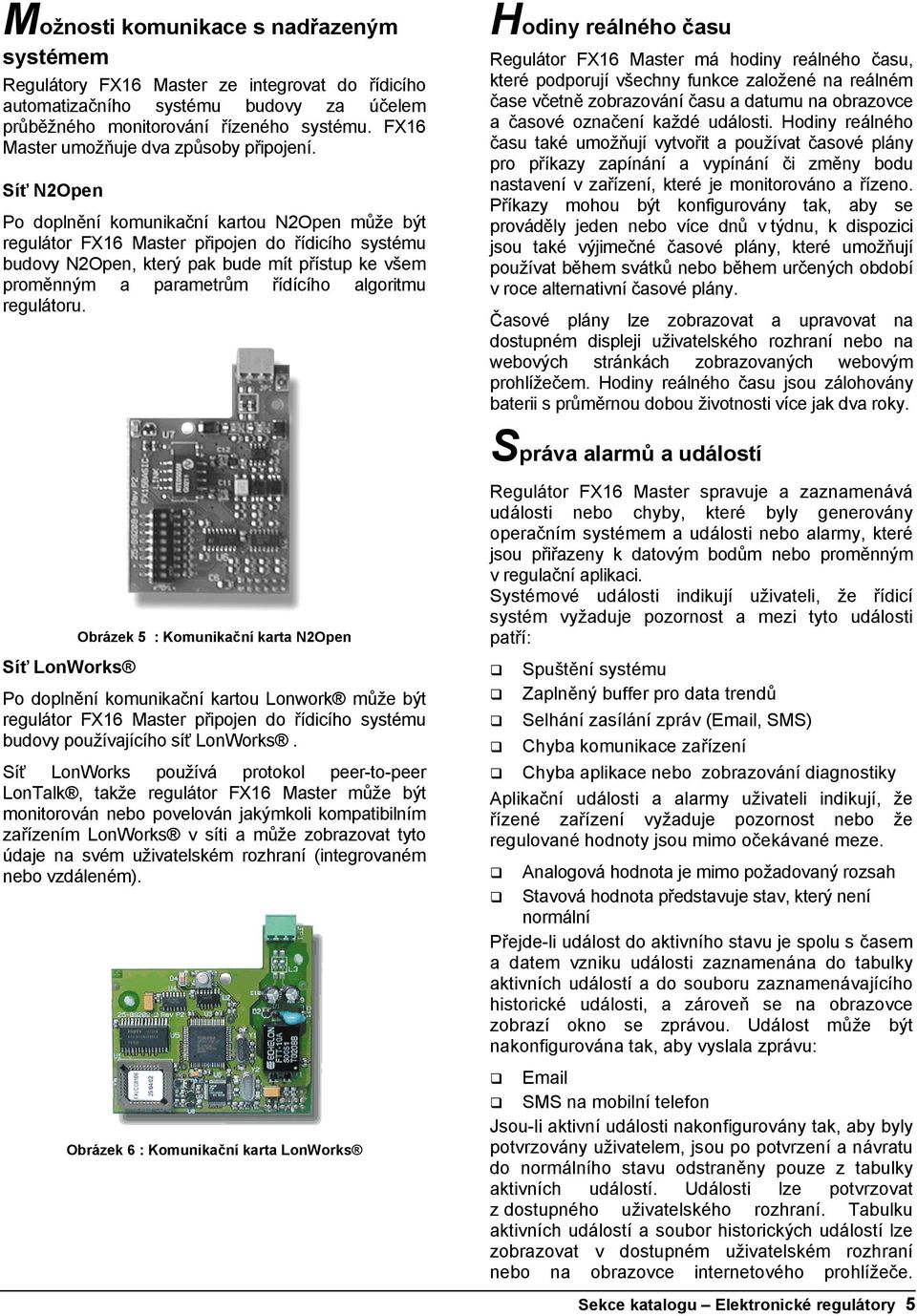 Síť N2Open Po doplnění komunikační kartou N2Open může být regulátor FX16 Master připojen do řídicího systému budovy N2Open, který pak bude mít přístup ke všem proměnným a parametrům řídícího