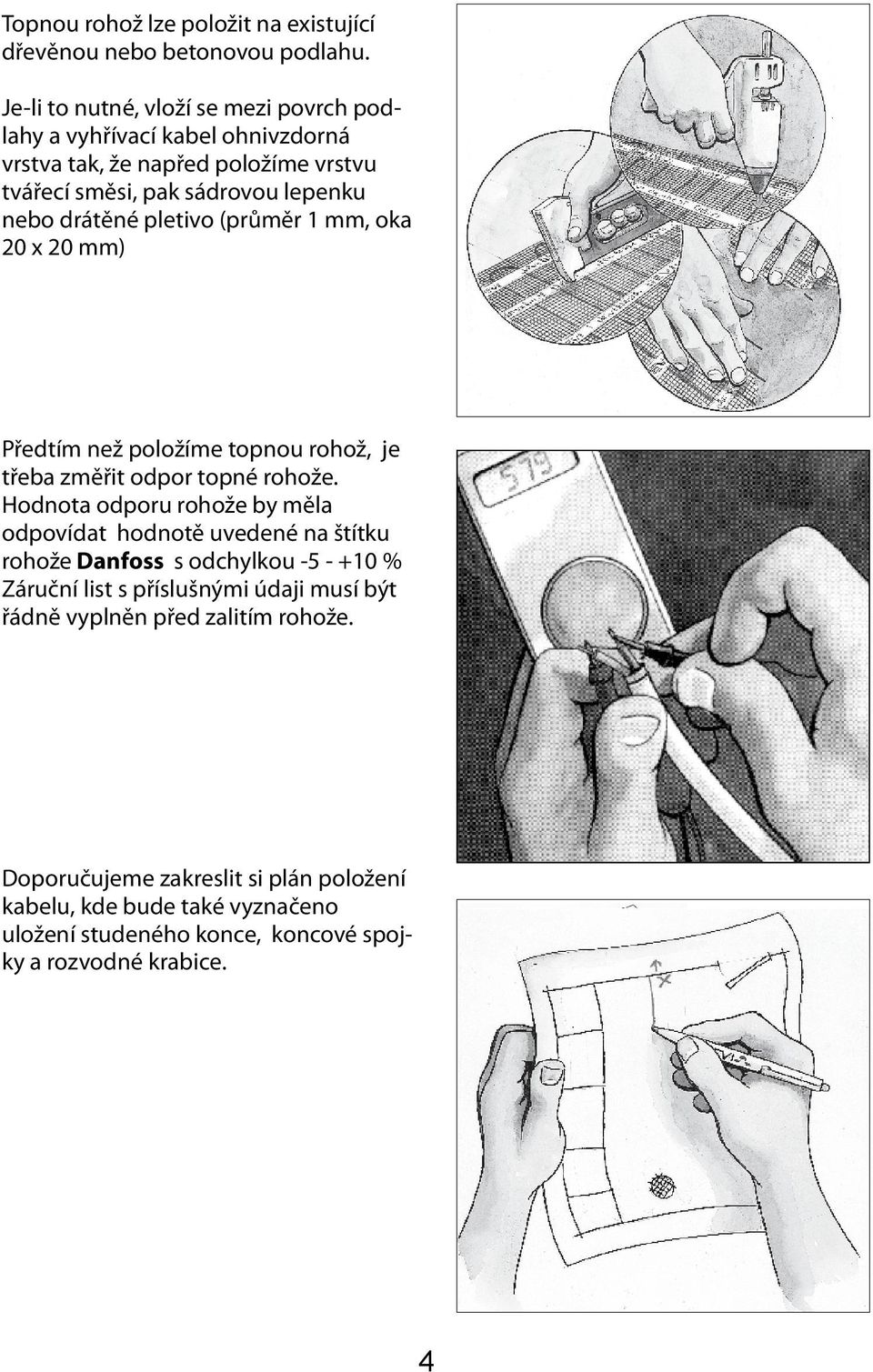 pletivo (průměr 1 mm, oka 20 x 20 mm) Předtím než položíme topnou rohož, je třeba změřit odpor topné rohože.