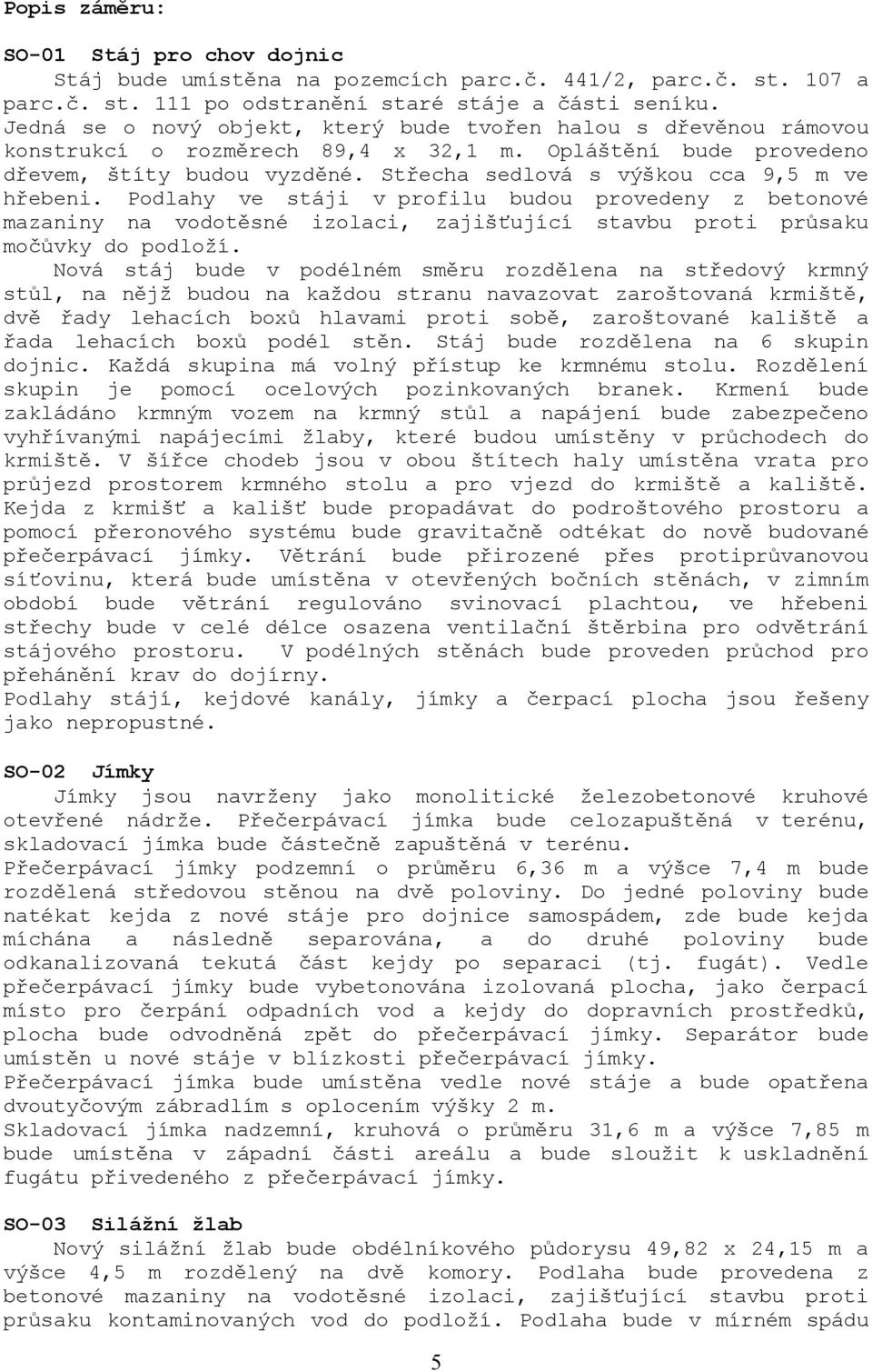 Střecha sedlová s výškou cca 9,5 m ve hřebeni. Podlahy ve stáji v profilu budou provedeny z betonové mazaniny na vodotěsné izolaci, zajišťující stavbu proti průsaku močůvky do podloží.