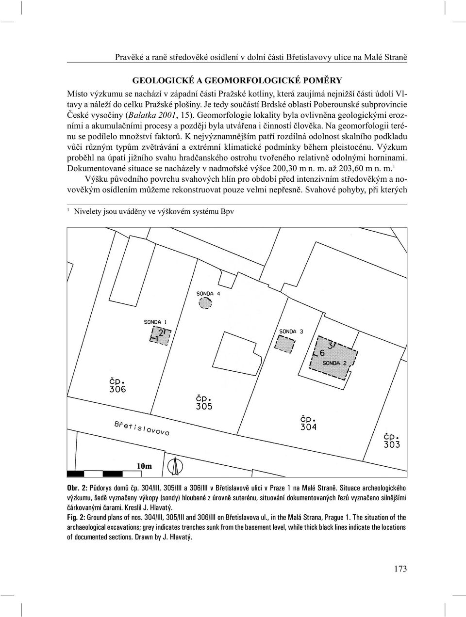 Geomorfologie lokality byla ovlivn na geologickými erozními a akumula ními procesy a pozd ji byla utvá ena i inností lov ka. Na geomorfologii terénu se podílelo množství faktor.