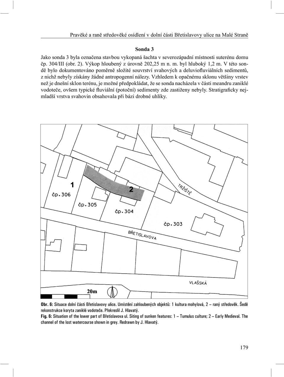 V této sond bylo dokumentováno pom rn složité souvrství svahových a deluviofl uviálních sediment, z nichž nebyly získány žádné antropogenní nálezy.