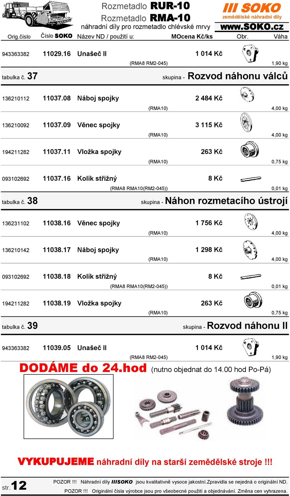 38 ) 0,01 kg skupina - Náhon rozmetacího ústrojí 136231102 11038.16 Věnec spojky 136210142 11038.17 Náboj spojky 1 756 Kč 1 298 Kč 093102692 11038.