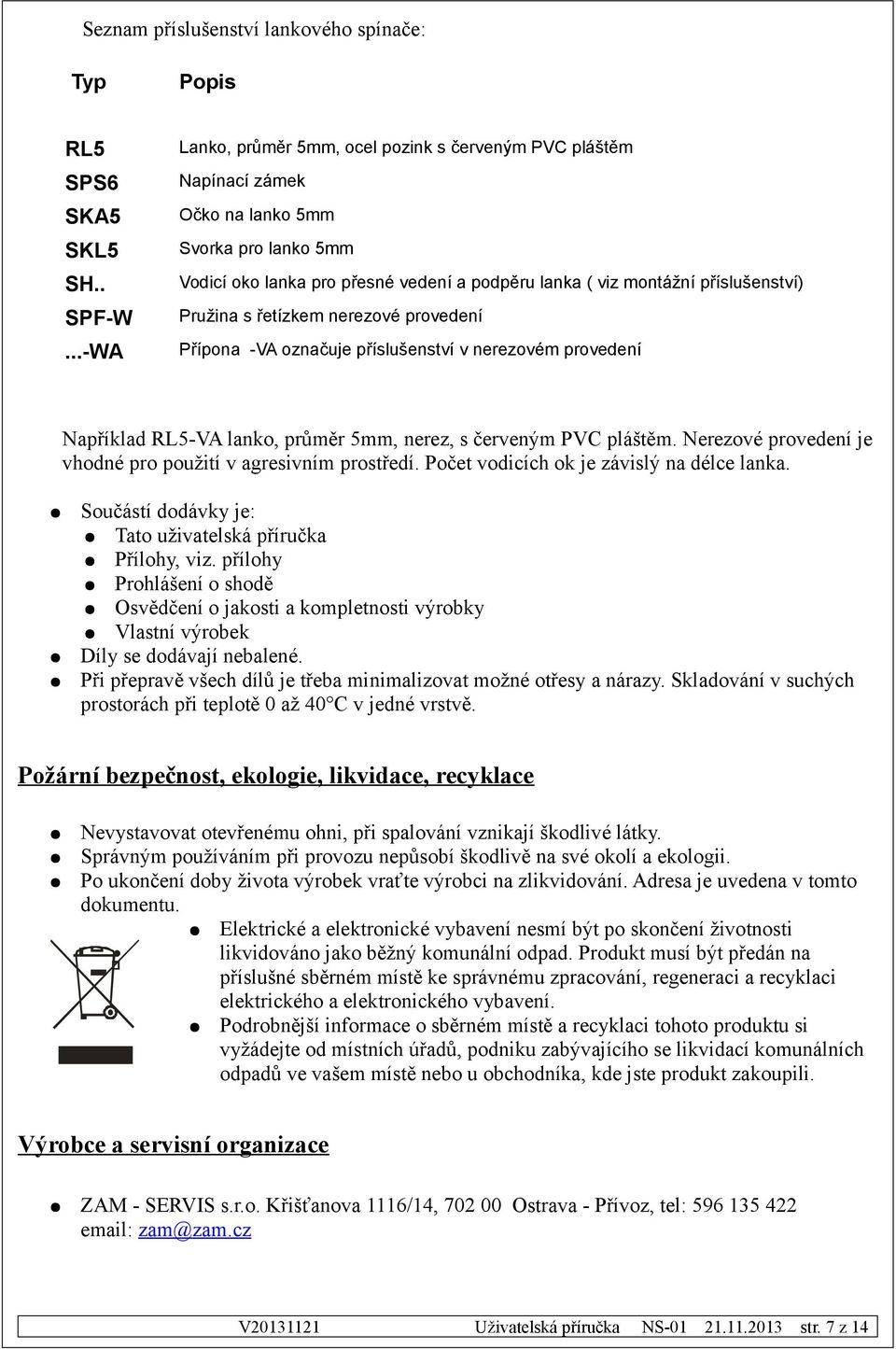 Pružina s řetízkem nerezové provedení Přípona -VA označuje příslušenství v nerezovém provedení Například RL5-VA lanko, průměr 5mm, nerez, s červeným PVC pláštěm.