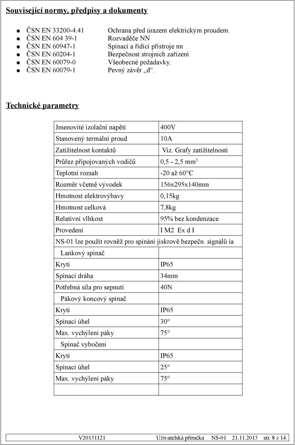 Technické parametry Jmenovité izolační napětí 400V Stanovený termální proud 10A Zatížitelnost kontaktů Viz.