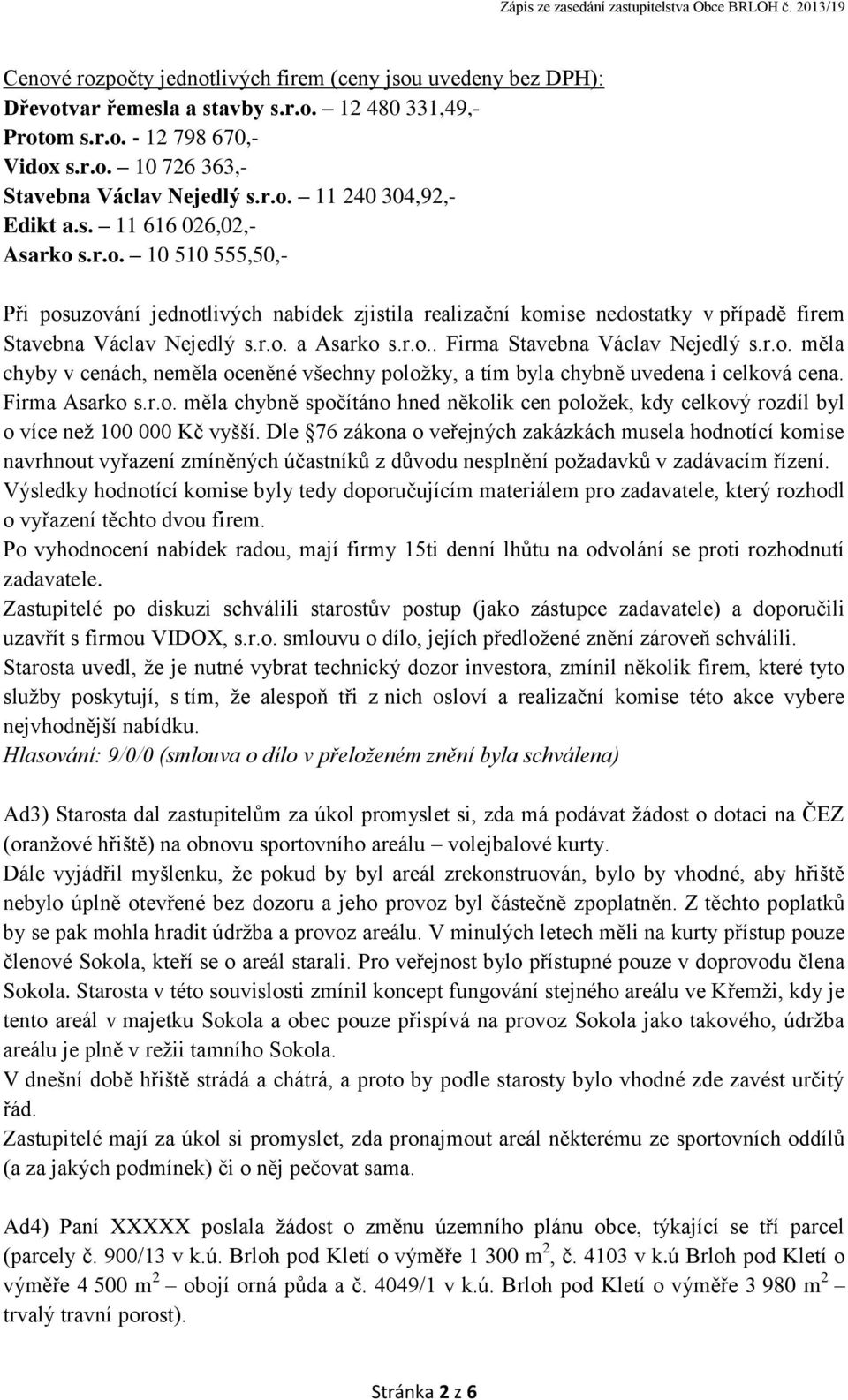 r.o. měla chyby v cenách, neměla oceněné všechny položky, a tím byla chybně uvedena i celková cena. Firma Asarko s.r.o. měla chybně spočítáno hned několik cen položek, kdy celkový rozdíl byl o více než 100 000 Kč vyšší.