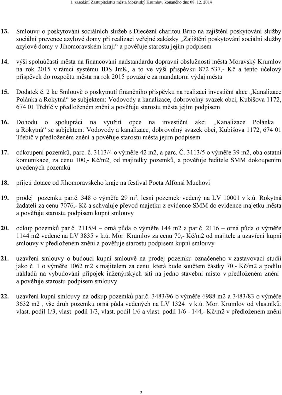 výši spoluúčasti města na financování nadstandardu dopravní obslužnosti města Moravský Krumlov na rok 2015 v rámci systému IDS JmK, a to ve výši příspěvku 872 537,- Kč a tento účelový příspěvek do