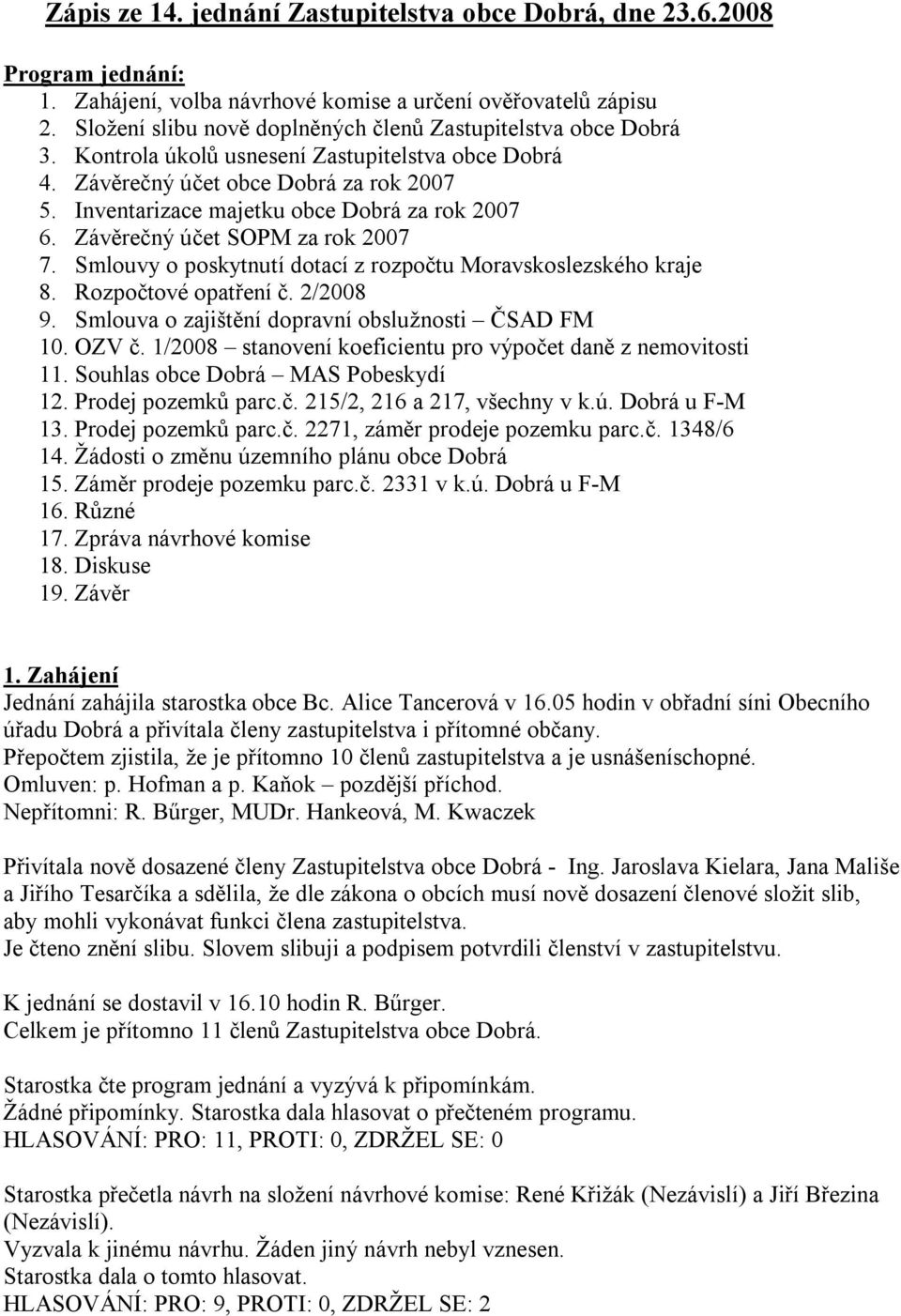 Inventarizace majetku obce Dobrá za rok 2007 6. Závěrečný účet SOPM za rok 2007 7. Smlouvy o poskytnutí dotací z rozpočtu Moravskoslezského kraje 8. Rozpočtové opatření č. 2/2008 9.