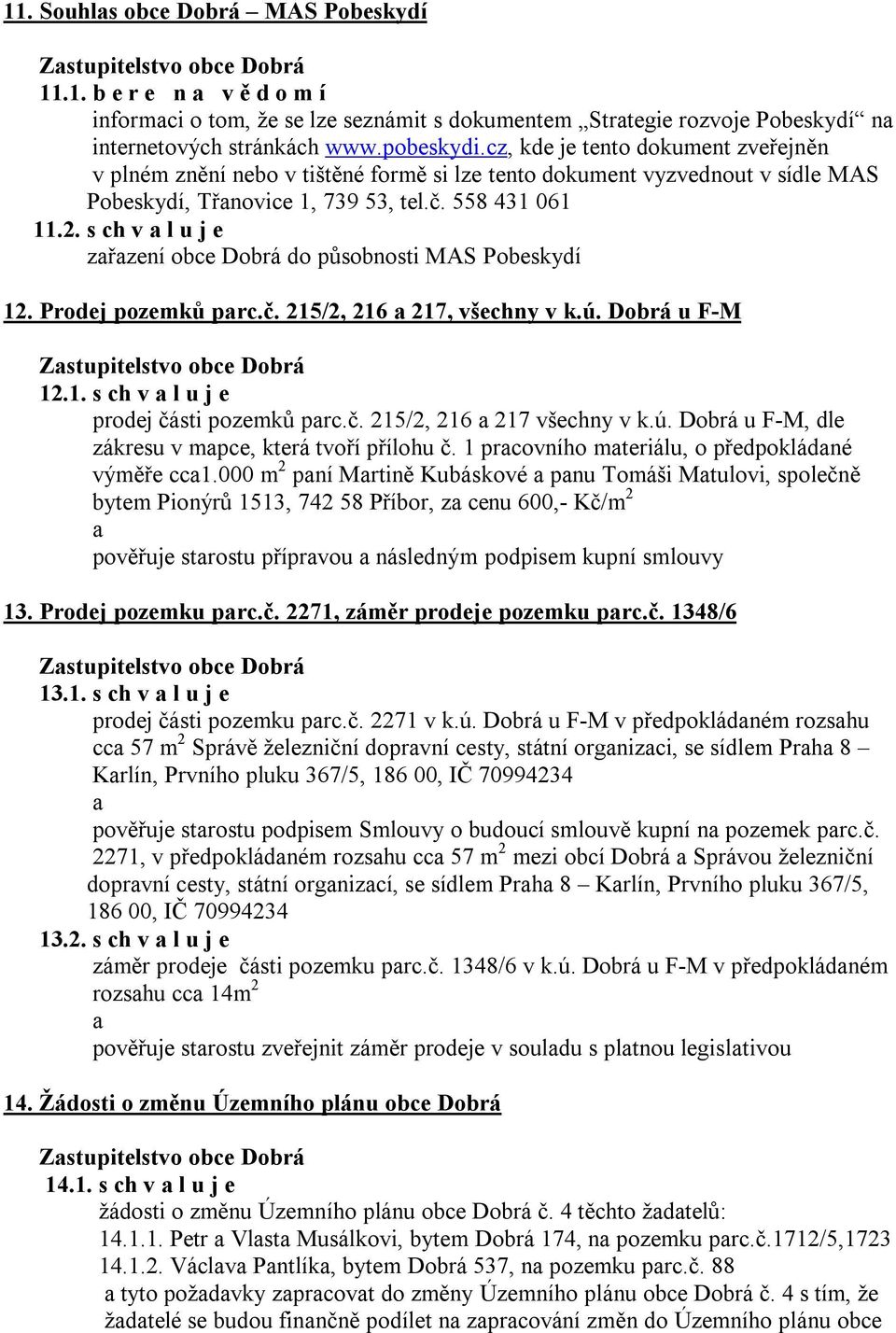 s ch v a l u j e zařazení obce Dobrá do působnosti MAS Pobeskydí 12. Prodej pozemků parc.č. 215/2, 216 a 217, všechny v k.ú. Dobrá u F-M 12.1. s ch v a l u j e prodej části pozemků parc.č. 215/2, 216 a 217 všechny v k.