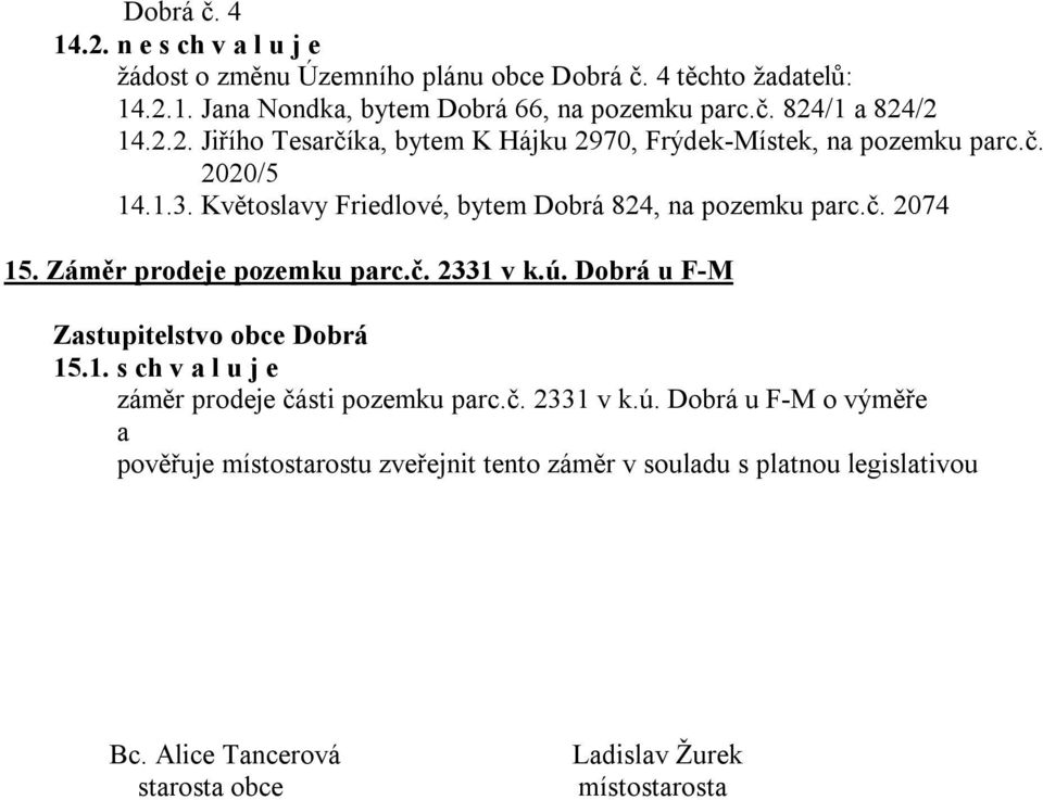 Záměr prodeje pozemku parc.č. 2331 v k.ú. Dobrá u F-M 15.1. s ch v a l u j e záměr prodeje části pozemku parc.č. 2331 v k.ú. Dobrá u F-M o výměře a pověřuje místostarostu zveřejnit tento záměr v souladu s platnou legislativou Bc.