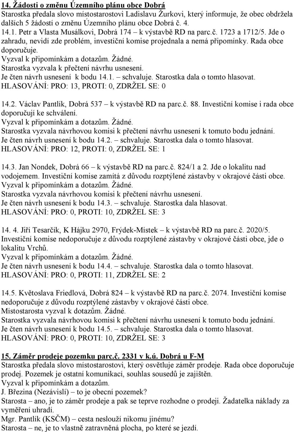 Vyzval k připomínkám a dotazům. Žádné. Starostka vyzvala k přečtení návrhu usnesení. Je čten návrh usnesení k bodu 14.1. schvaluje. Starostka dala o tomto hlasovat.