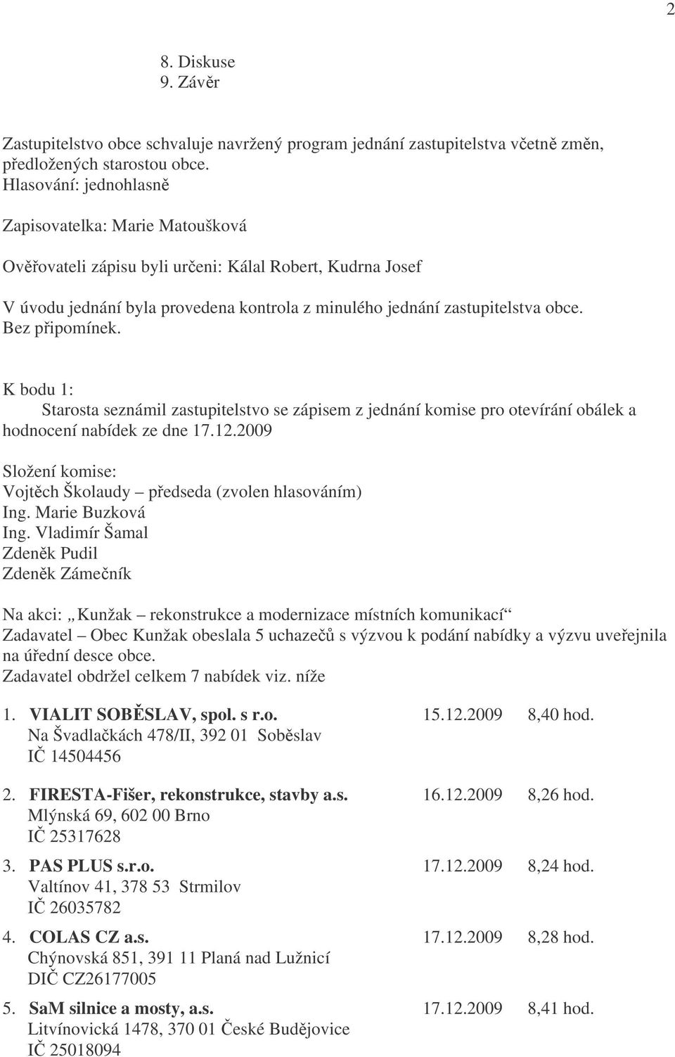 K bodu 1: Starosta seznámil zastupitelstvo se zápisem z jednání komise pro otevírání obálek a hodnocení nabídek ze dne 17.12.2009 Složení komise: Vojtěch Školaudy předseda (zvolen hlasováním) Ing.