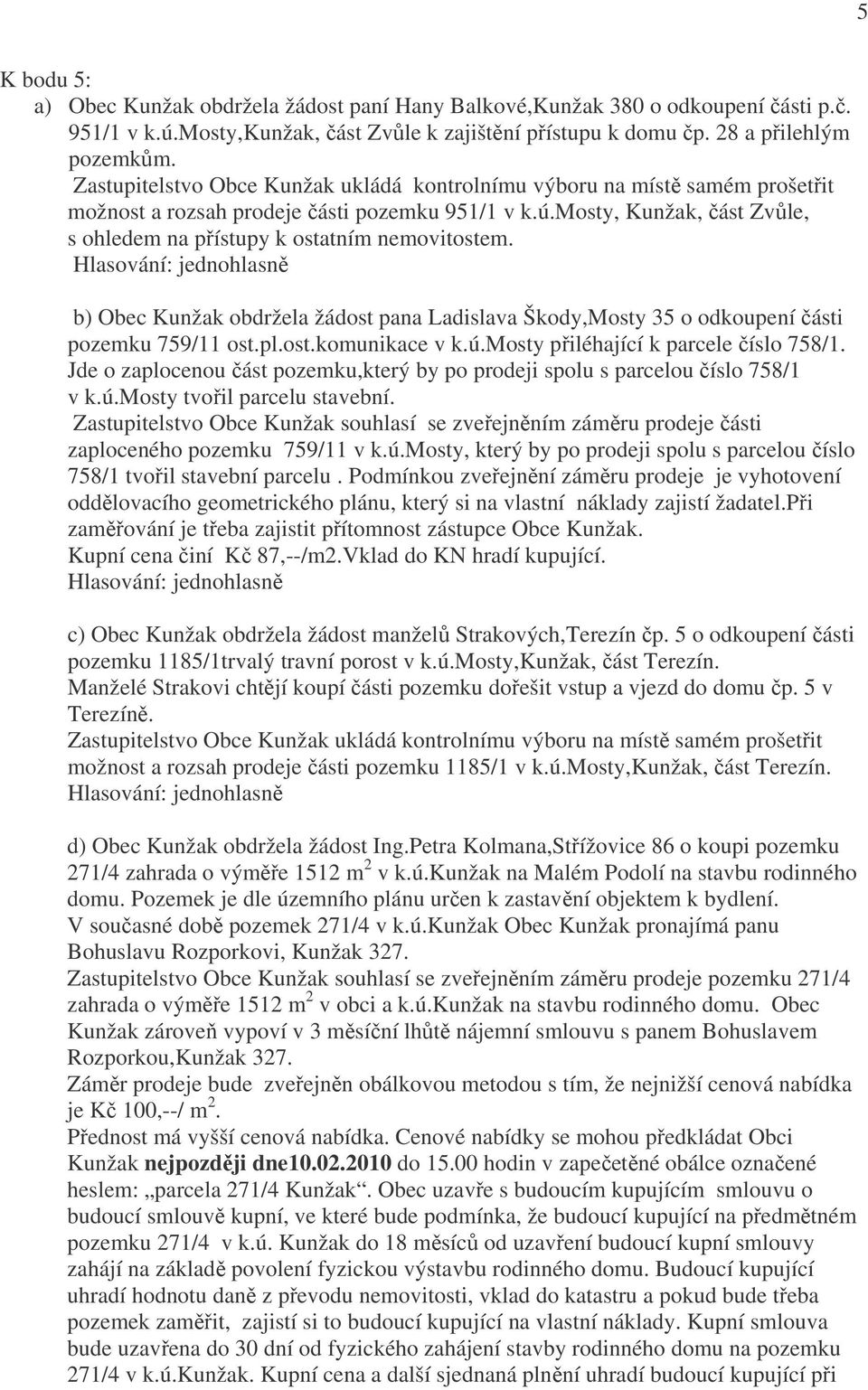 mosty, Kunžak, část Zvůle, s ohledem na přístupy k ostatním nemovitostem. b) Obec Kunžak obdržela žádost pana Ladislava Škody,Mosty 35 o odkoupení části pozemku 759/11 ost.pl.ost.komunikace v k.ú.