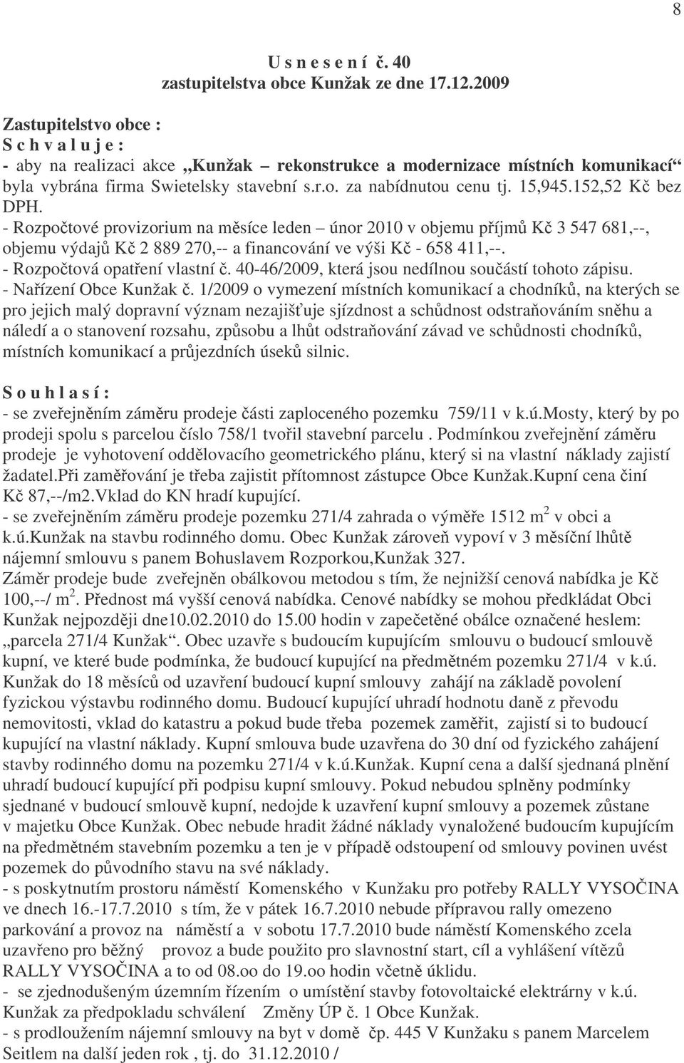 15,945.152,52 Kč bez DPH. - Rozpočtové provizorium na měsíce leden únor 2010 v objemu příjmů Kč 3 547 681,--, objemu výdajů Kč 2 889 270,-- a financování ve výši Kč - 658 411,--.