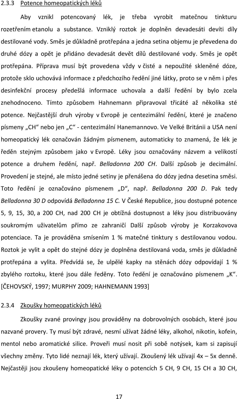 Příprava musí být provedena vždy v čisté a nepoužité skleněné dóze, protože sklo uchovává informace z předchozího ředění jiné látky, proto se v něm i přes desinfekční procesy předešlá informace