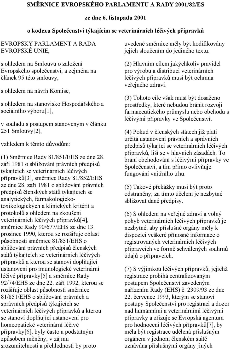 článek 95 této smlouvy, s ohledem na návrh Komise, s ohledem na stanovisko Hospodářského a sociálního výboru[1], v souladu s postupem stanoveným v článku 251 Smlouvy[2], vzhledem k těmto důvodům: (1)