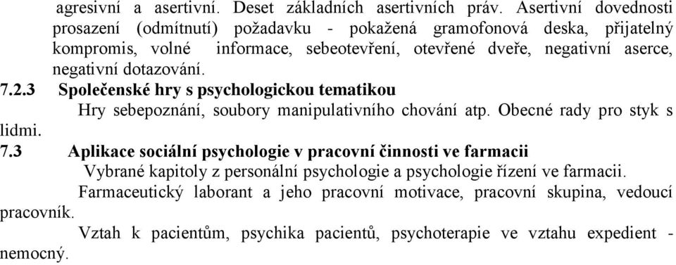 negativní dotazování. 7.2.3 Společenské hry s psychologickou tematikou Hry sebepoznání, soubory manipulativního chování atp. Obecné rady pro styk s lidmi. 7.3 Aplikace sociální psychologie v pracovní činnosti ve farmacii Vybrané kapitoly z personální psychologie a psychologie řízení ve farmacii.